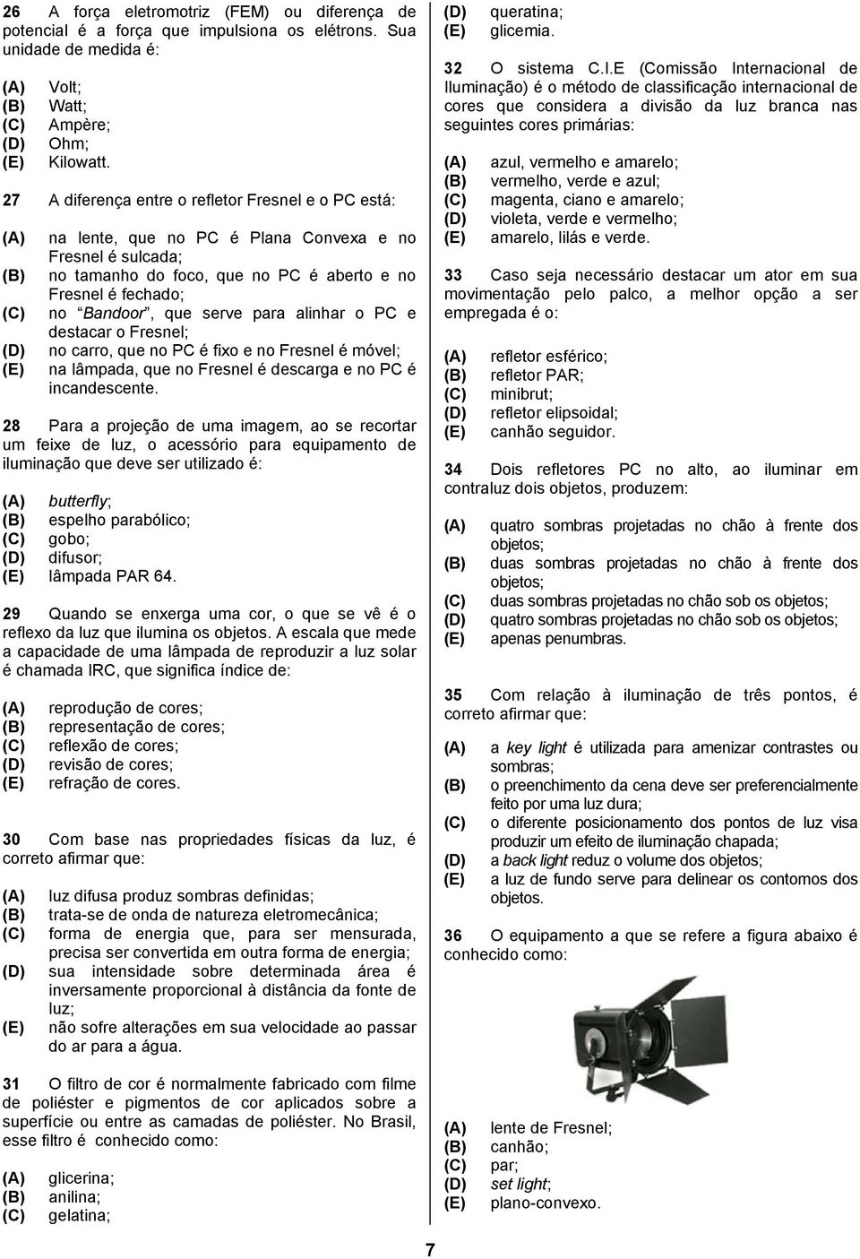 para alinhar o PC e destacar o Fresnel; no carro, que no PC é fixo e no Fresnel é móvel; na lâmpada, que no Fresnel é descarga e no PC é incandescente.