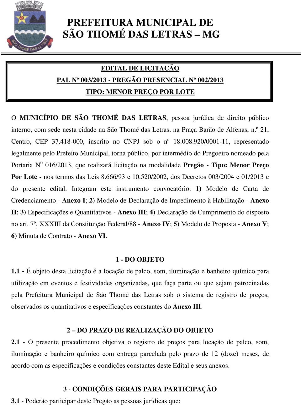 920/0001-11, representado legalmente pelo Prefeito Municipal, torna público, por intermédio do Pregoeiro nomeado pela Portaria N o 016/2013, que realizará licitação na modalidade Pregão - Tipo: Menor