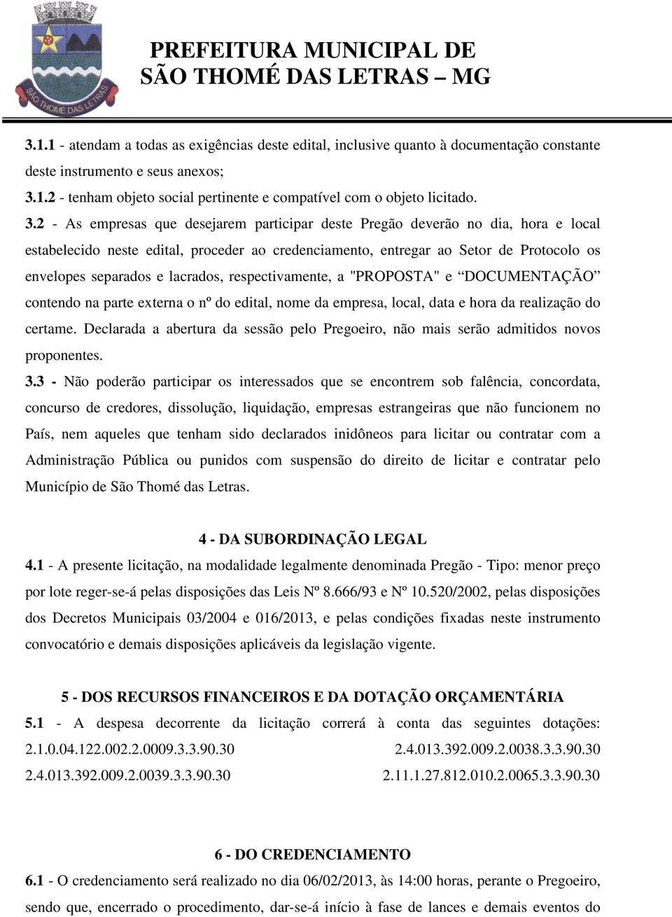 lacrados, respectivamente, a "PROPOSTA" e DOCUMENTAÇÃO contendo na parte externa o nº do edital, nome da empresa, local, data e hora da realização do certame.