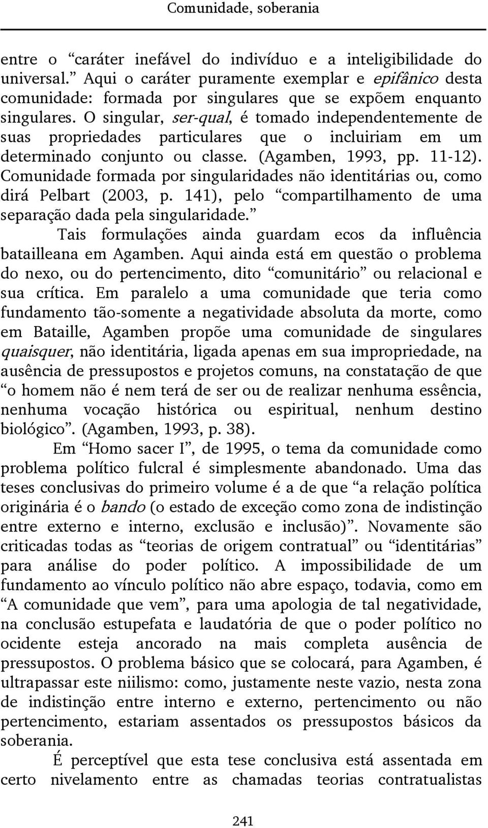 O singular, ser-qual, é tomado independentemente de suas propriedades particulares que o incluiriam em um determinado conjunto ou classe. (Agamben, 1993, pp. 11-12).