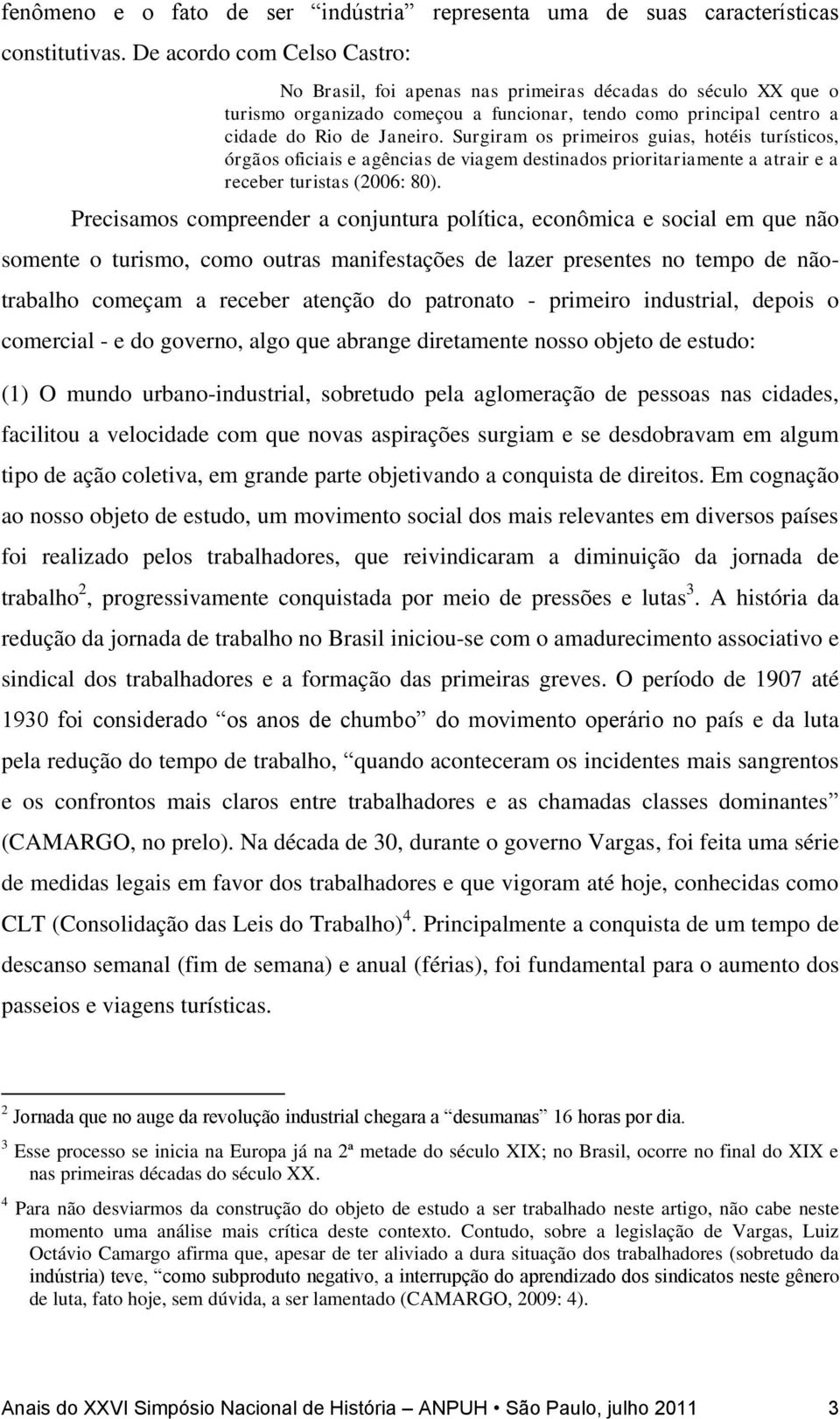 Surgiram os primeiros guias, hotéis turísticos, órgãos oficiais e agências de viagem destinados prioritariamente a atrair e a receber turistas (2006: 80).