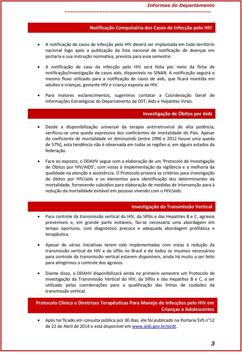 A notificação de caso da infecção pelo HIV será feita por meio da ficha de notificação/investigação de casos aids, disponíveis no SINAN.