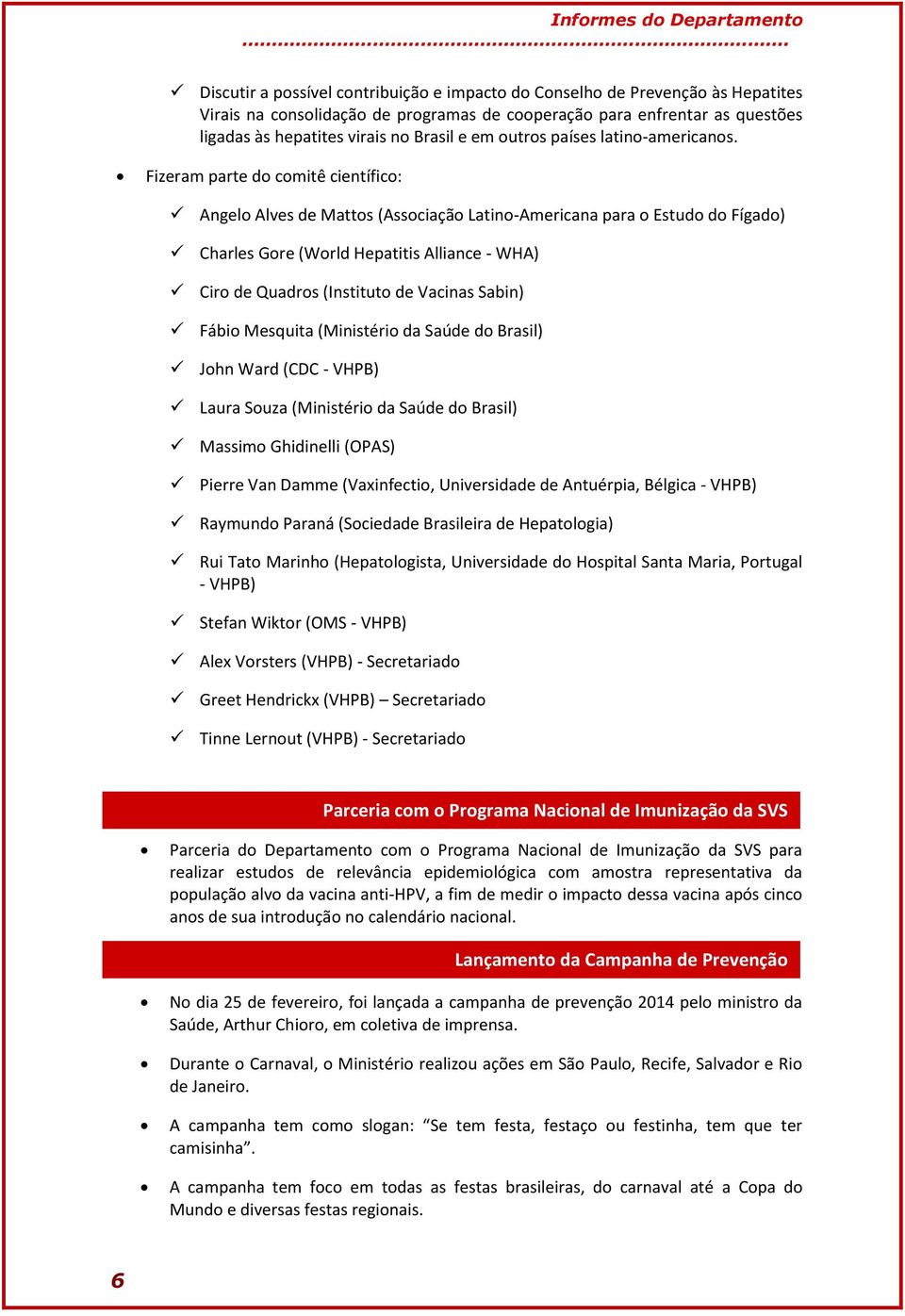 Fizeram parte do comitê científico: Angelo Alves de Mattos (Associação Latino-Americana para o Estudo do Fígado) Charles Gore (World Hepatitis Alliance - WHA) Ciro de Quadros (Instituto de Vacinas