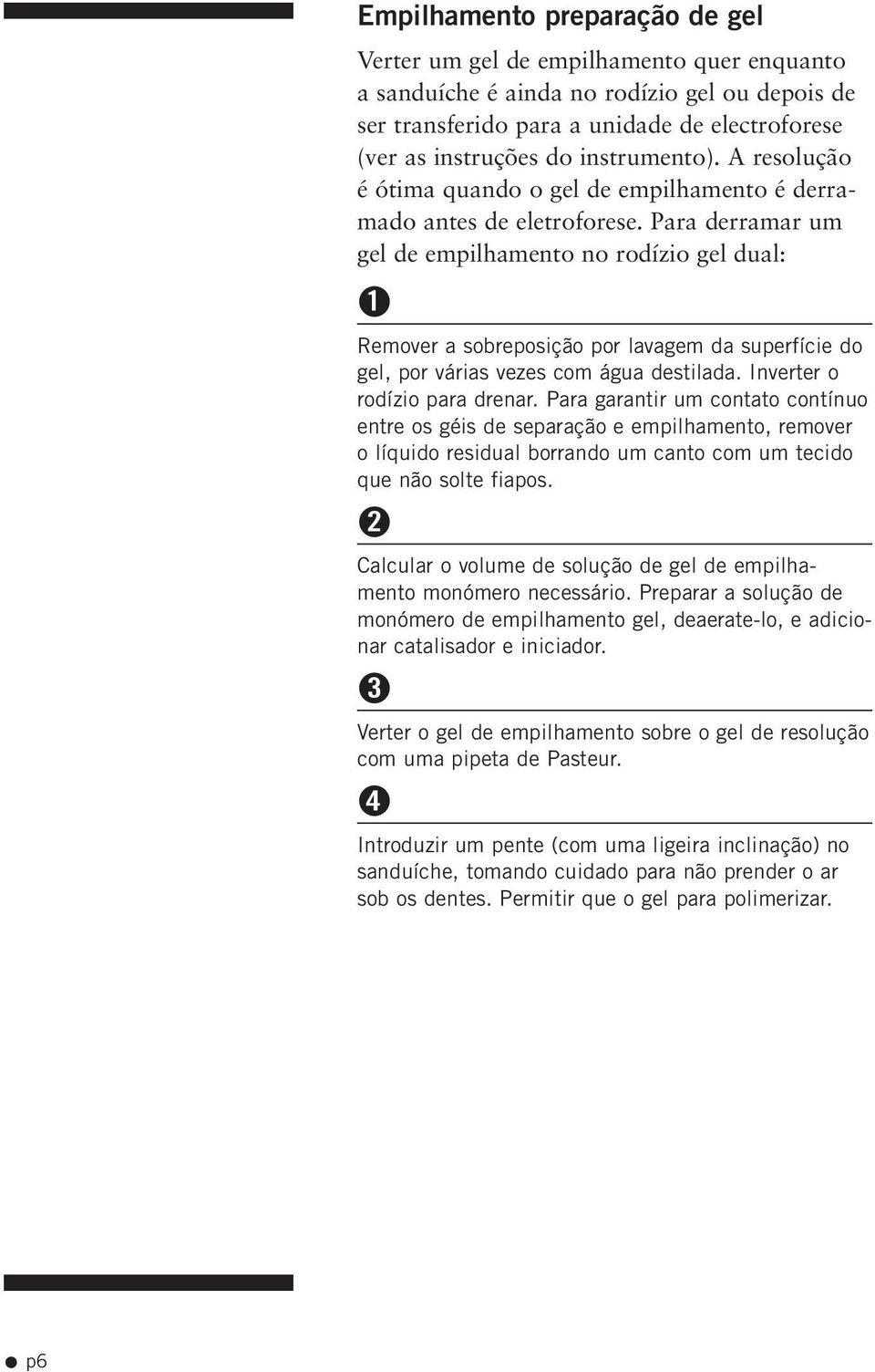 Para derramar um gel de empilhamento no rodízio gel dual: 1 Remover a sobreposição por lavagem da superfície do gel, por várias vezes com água destilada. Inverter o rodízio para drenar.