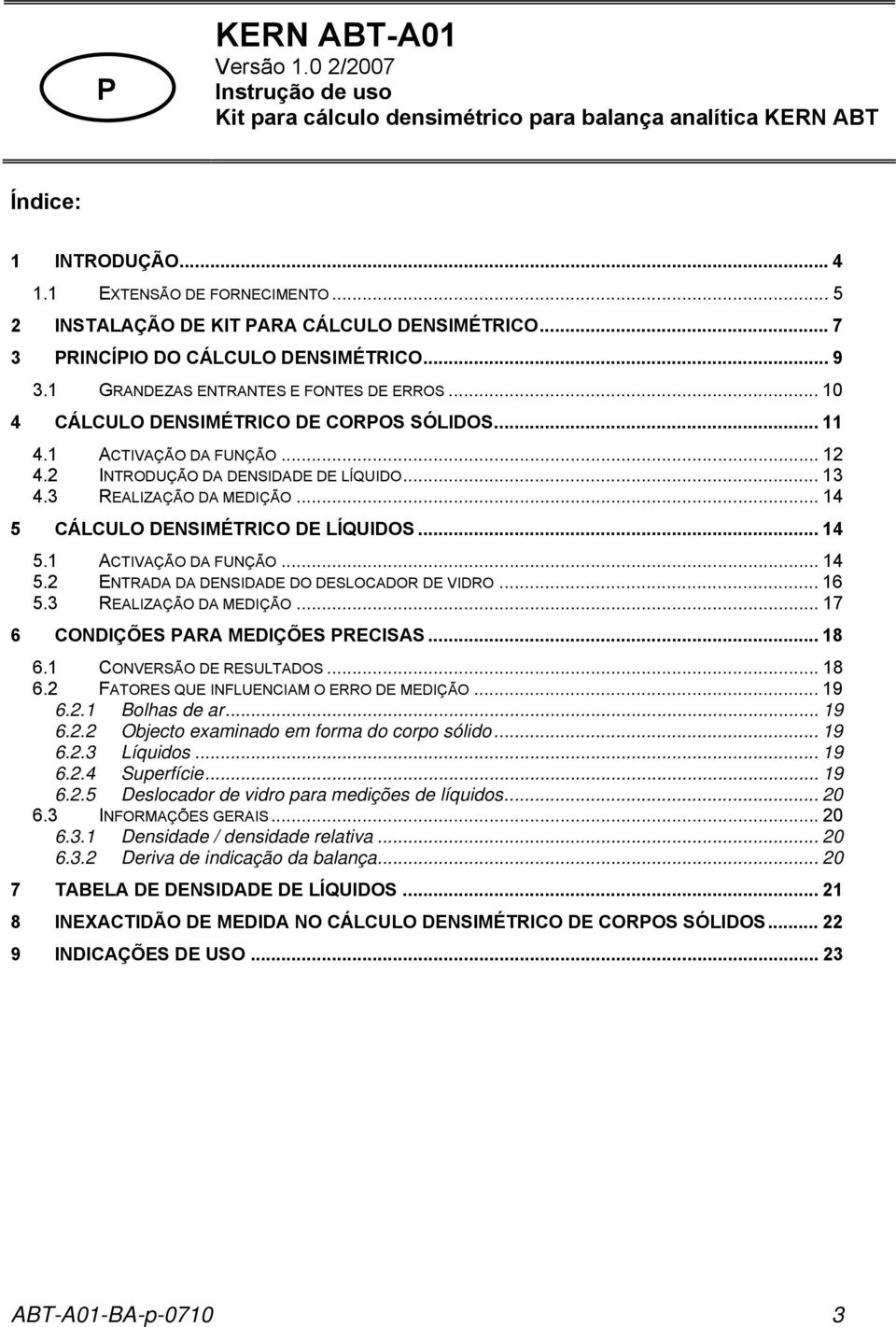 1 ACTIVAÇÃO DA FUNÇÃO... 12 4.2 INTRODUÇÃO DA DENSIDADE DE LÍQUIDO... 13 4.3 REALIZAÇÃO DA MEDIÇÃO... 14 5 CÁLCULO DENSIMÉTRICO DE LÍQUIDOS... 14 5.1 ACTIVAÇÃO DA FUNÇÃO... 14 5.2 ENTRADA DA DENSIDADE DO DESLOCADOR DE VIDRO.