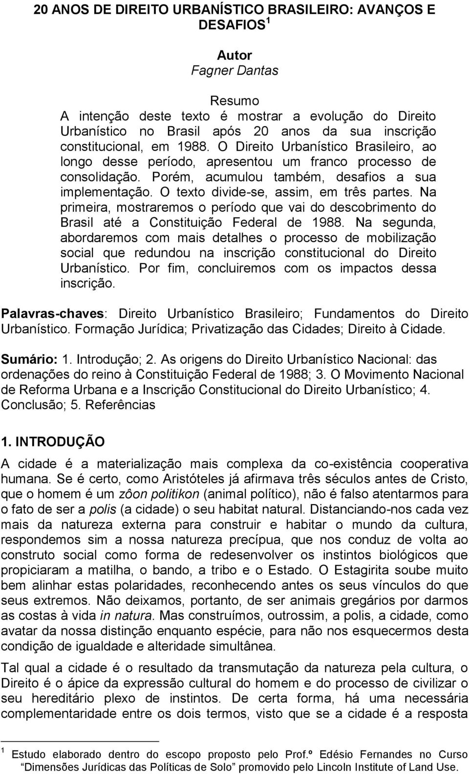 O texto divide-se, assim, em três partes. Na primeira, mostraremos o período que vai do descobrimento do Brasil até a Constituição Federal de 1988.