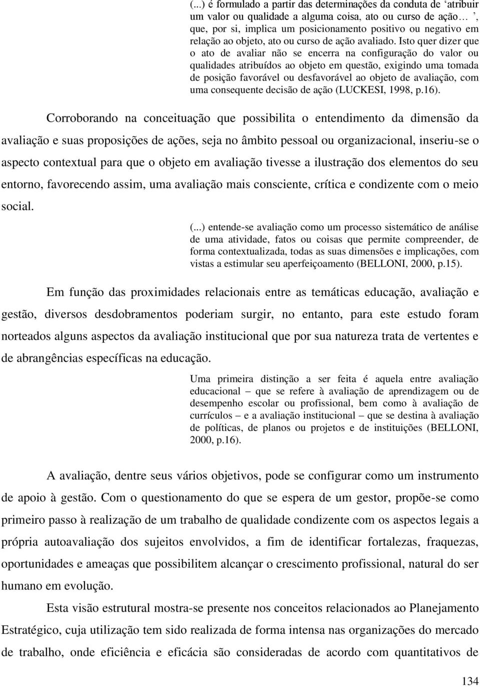 Isto quer dizer que o ato de avaliar não se encerra na configuração do valor ou qualidades atribuídos ao objeto em questão, exigindo uma tomada de posição favorável ou desfavorável ao objeto de