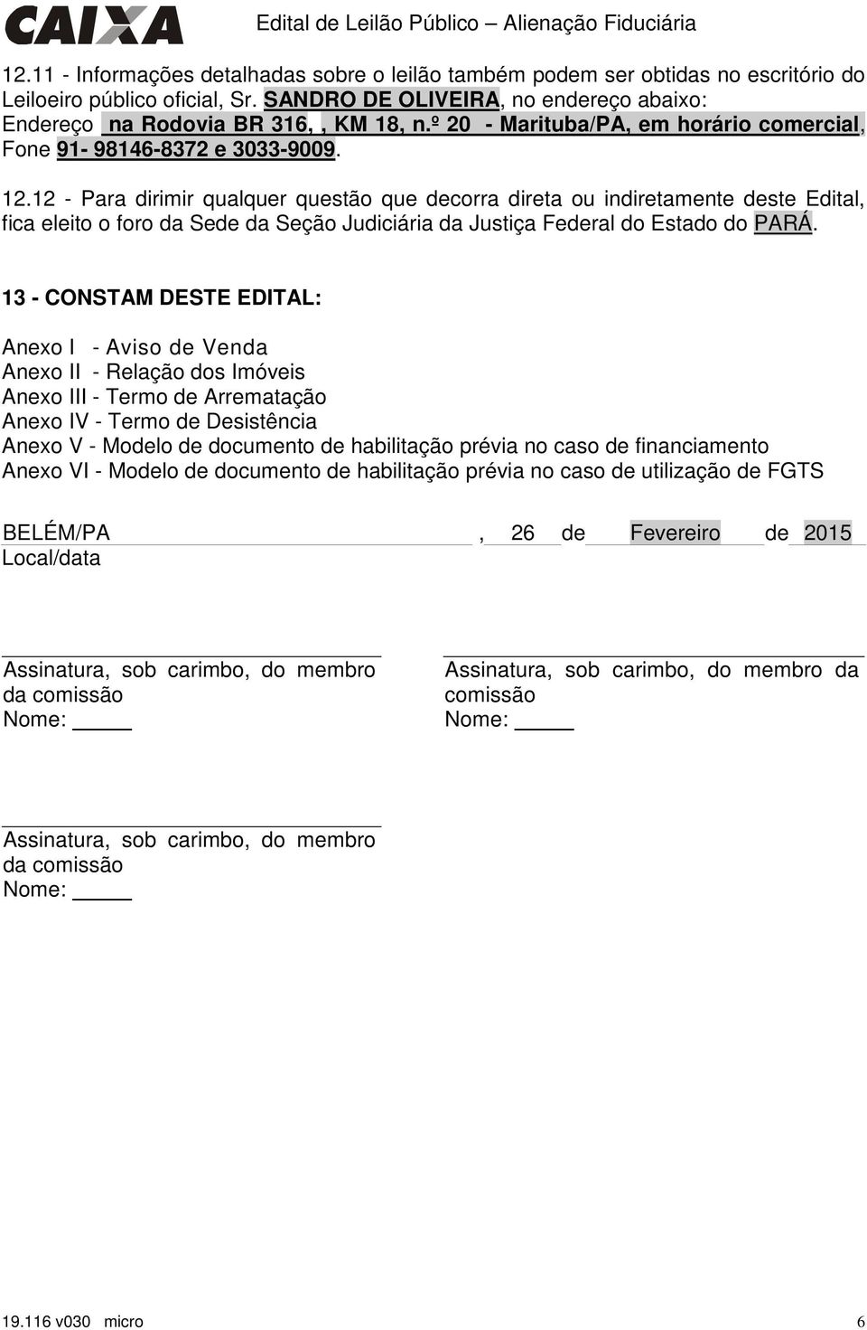 12 - Para dirimir qualquer questão que decorra direta ou indiretamente deste Edital, fica eleito o foro da Sede da Seção Judiciária da Justiça Federal do Estado do PARÁ.