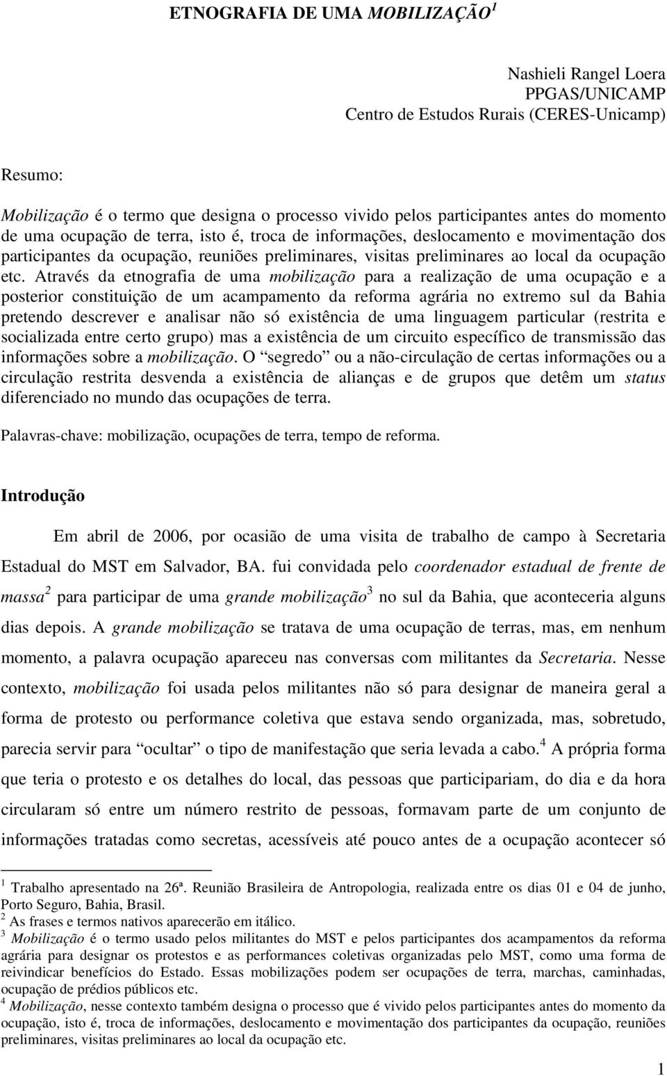 Através da etnografia de uma mobilização para a realização de uma ocupação e a posterior constituição de um acampamento da reforma agrária no extremo sul da Bahia pretendo descrever e analisar não só