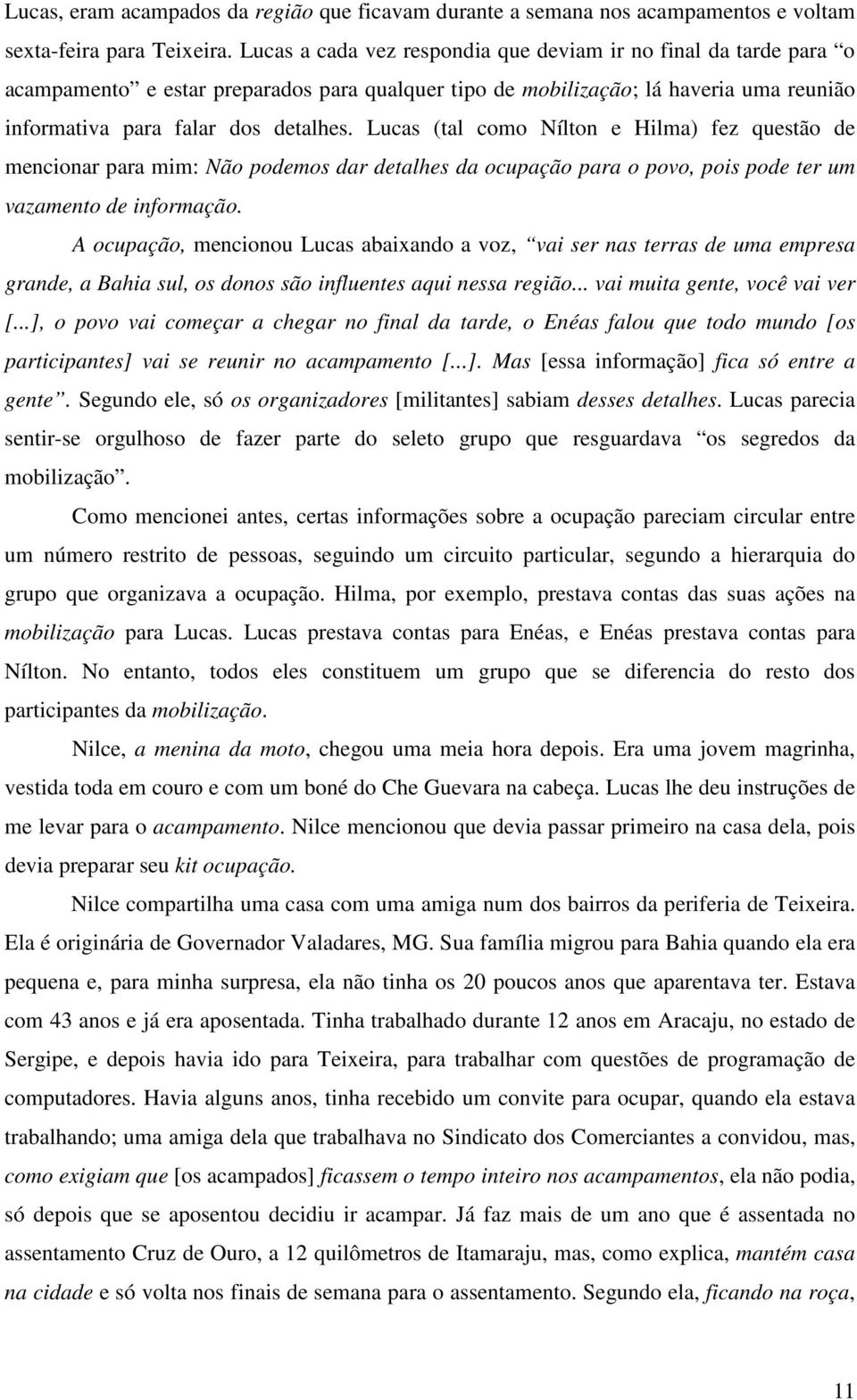 Lucas (tal como Nílton e Hilma) fez questão de mencionar para mim: Não podemos dar detalhes da ocupação para o povo, pois pode ter um vazamento de informação.