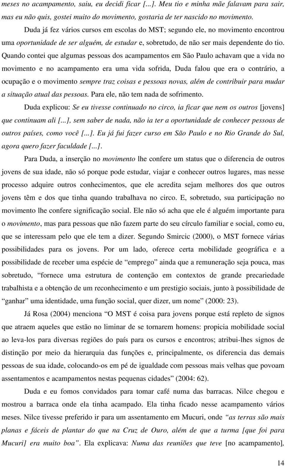 Quando contei que algumas pessoas dos acampamentos em São Paulo achavam que a vida no movimento e no acampamento era uma vida sofrida, Duda falou que era o contrário, a ocupação e o movimento sempre