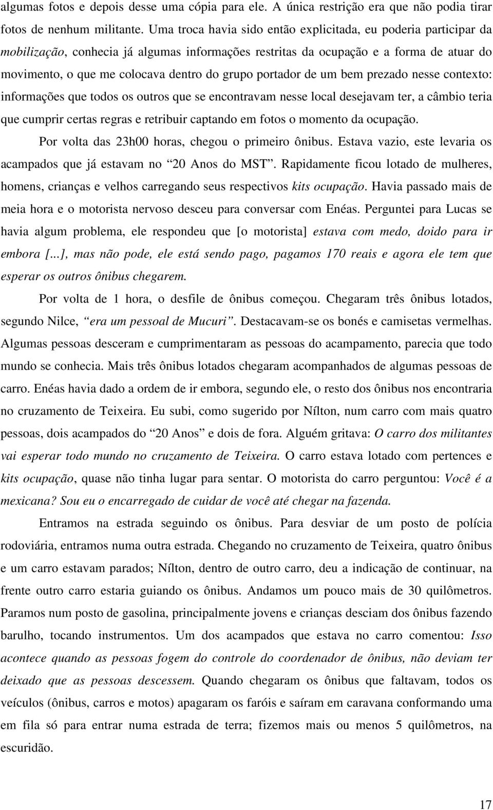 portador de um bem prezado nesse contexto: informações que todos os outros que se encontravam nesse local desejavam ter, a câmbio teria que cumprir certas regras e retribuir captando em fotos o