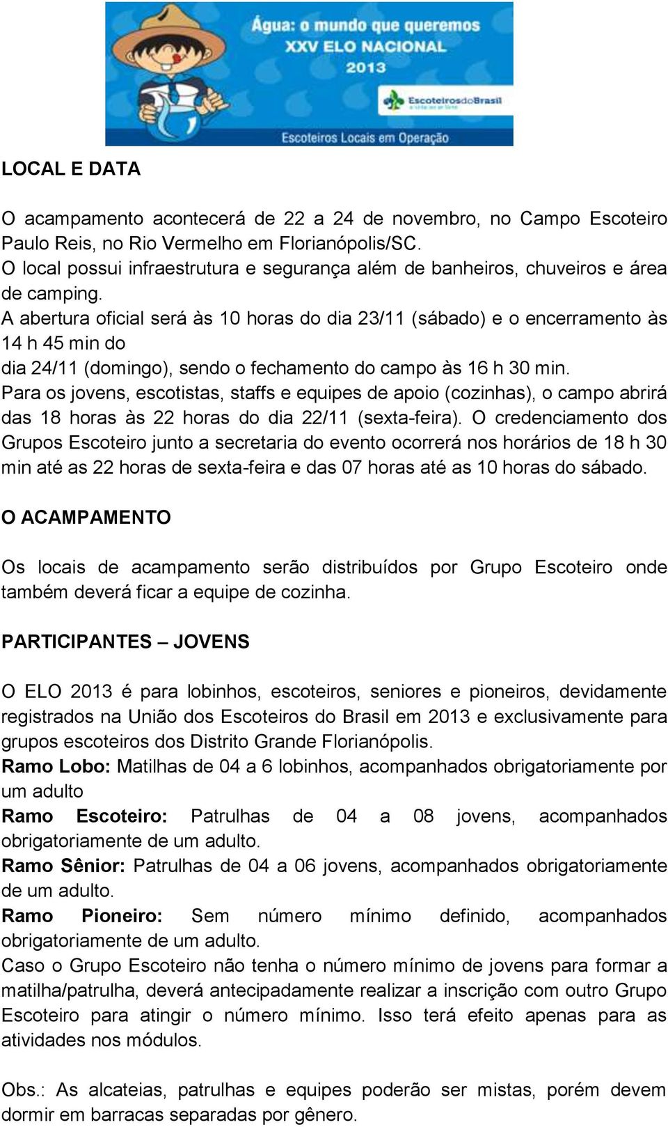 A abertura oficial será às 10 horas do dia 23/11 (sábado) e o encerramento às 14 h 45 min do dia 24/11 (domingo), sendo o fechamento do campo às 16 h 30 min.