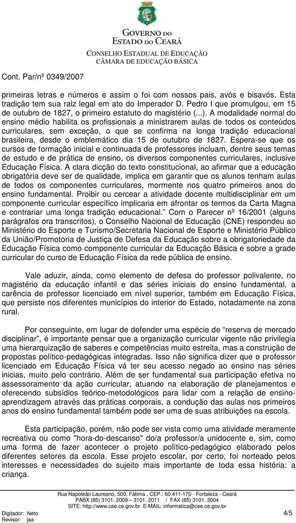 A modalidade normal do ensino médio habilita os profissionais a ministrarem aulas de todos os conteúdos curriculares, sem exceção, o que se confirma na longa tradição educacional brasileira, desde o