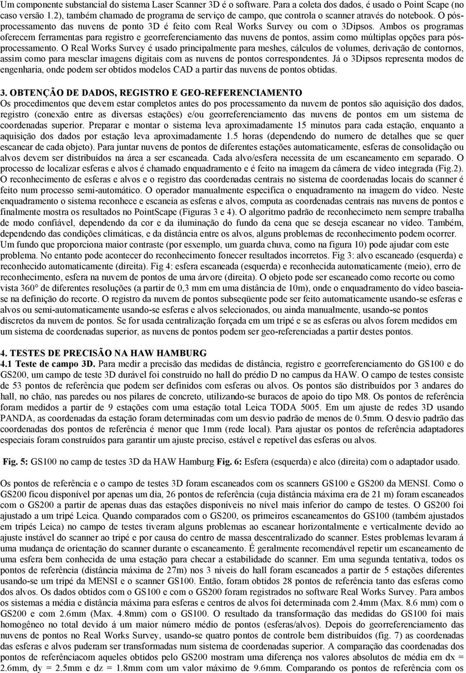 Ambos os programas oferecem ferramentas para registro e georreferenciamento das nuvens de pontos, assim como múltiplas opções para pósprocessamento.