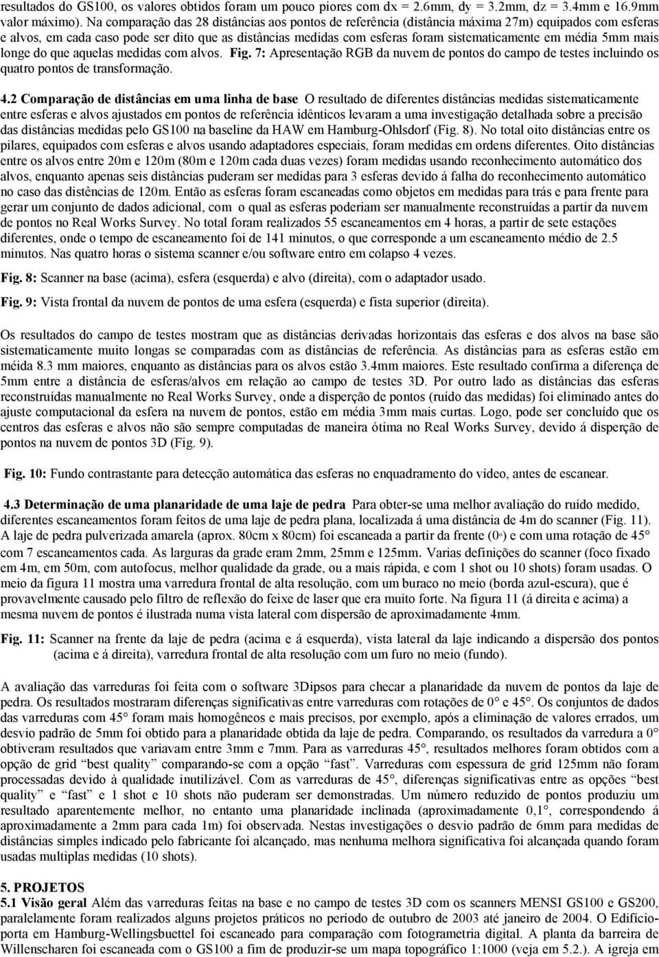 em média 5mm mais longe do que aquelas medidas com alvos. Fig. 7: Apresentação RGB da nuvem de pontos do campo de testes incluindo os quatro pontos de transformação. 4.