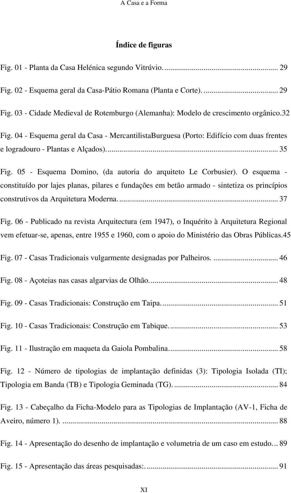 O esquema - constituído por lajes planas, pilares e fundações em betão armado - sintetiza os princípios construtivos da Arquitetura Moderna.... 37 Fig.