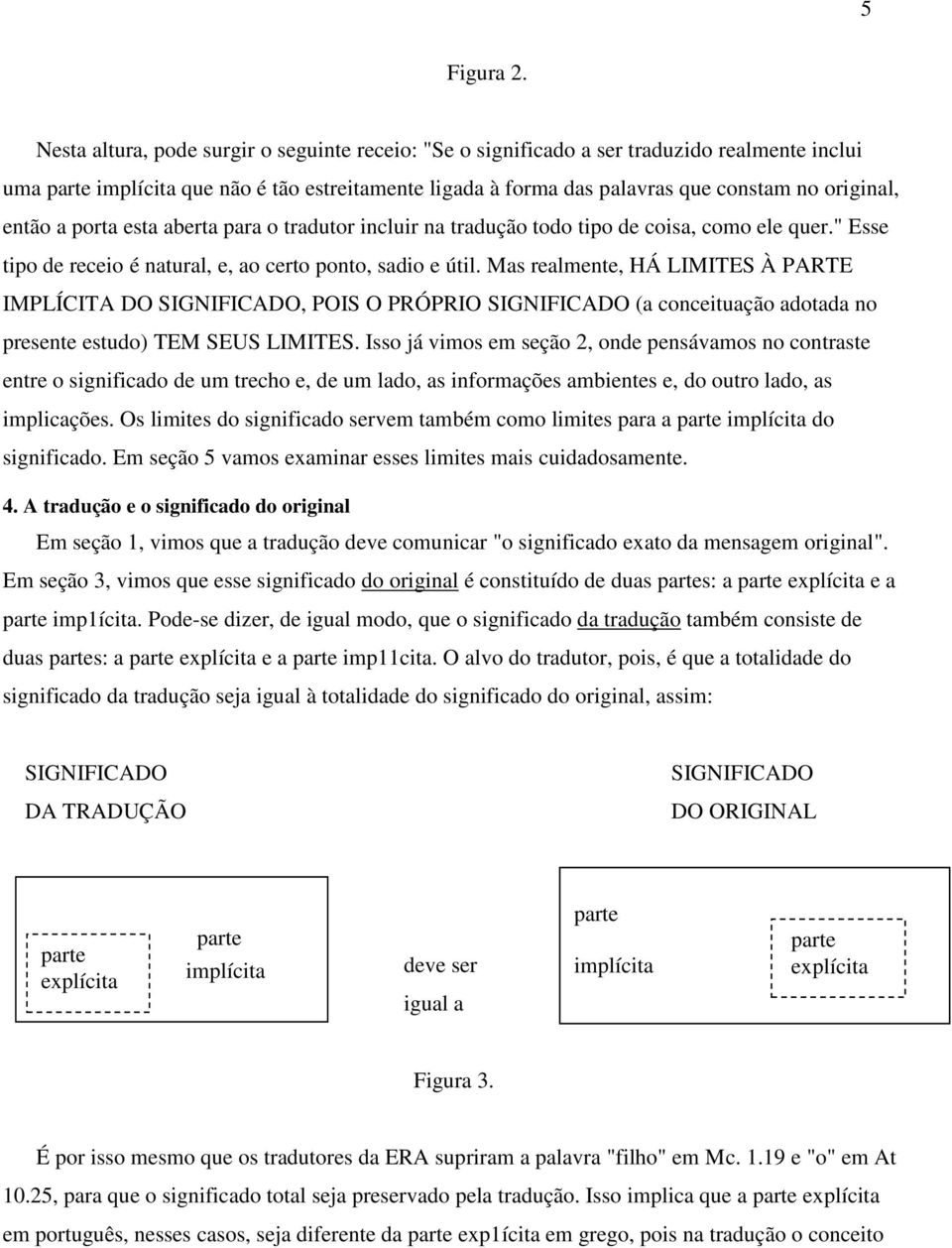 então a porta esta aberta para o tradutor incluir na tradução todo tipo de coisa, como ele quer." Esse tipo de receio é natural, e, ao certo ponto, sadio e útil.