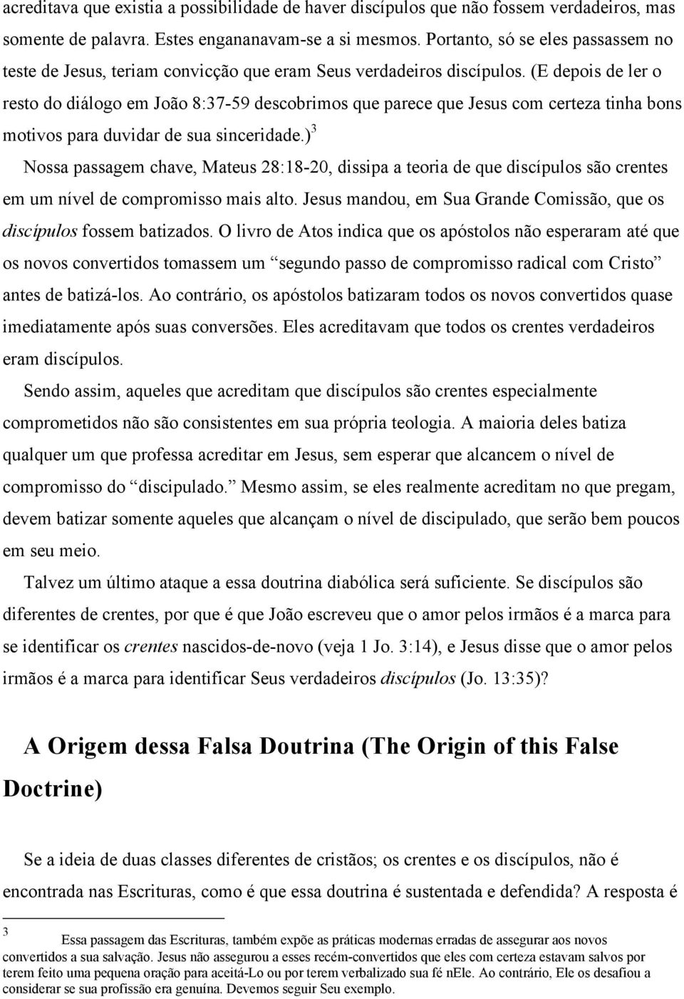 (E depois de ler o resto do diálogo em João 8:37-59 descobrimos que parece que Jesus com certeza tinha bons motivos para duvidar de sua sinceridade.