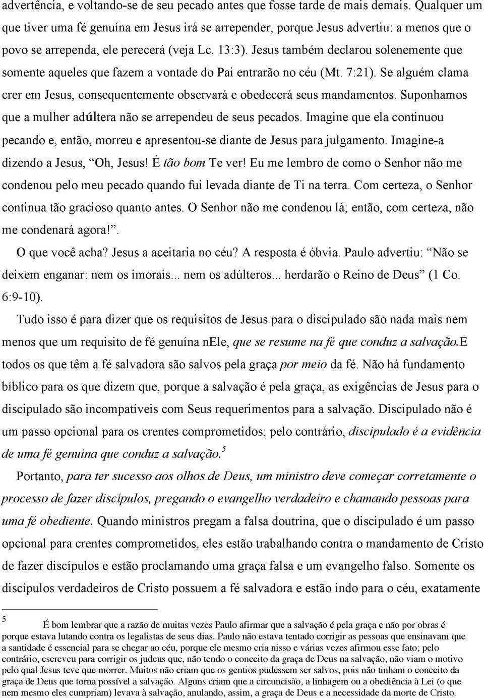 Jesus também declarou solenemente que somente aqueles que fazem a vontade do Pai entrarão no céu (Mt. 7:21). Se alguém clama crer em Jesus, consequentemente observará e obedecerá seus mandamentos.