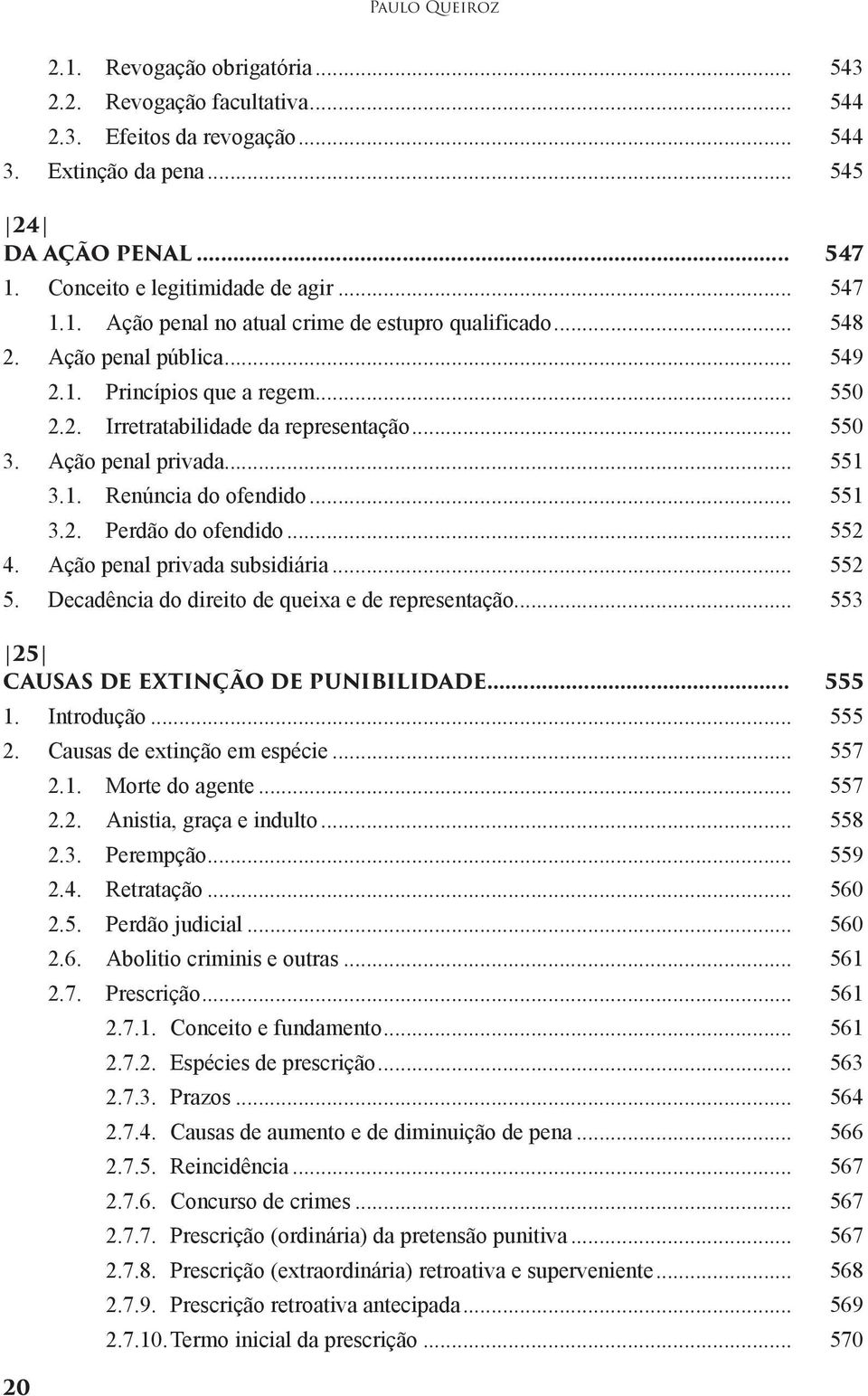 .. 550 3. Ação penal privada... 551 3.1. Renúncia do ofendido... 551 3.2. Perdão do ofendido... 552 4. Ação penal privada subsidiária... 552 5. Decadência do direito de queixa e de representação.