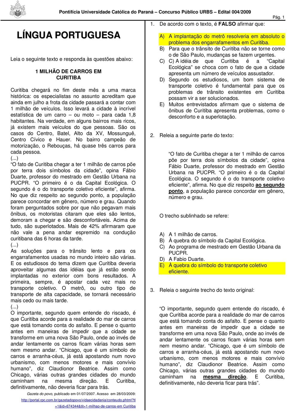 Na verdade, em alguns bairros mais ricos, já existem mais veículos do que pessoas. São os casos do Centro, Batel, Alto da XV, Mossunguê, Centro Cívico e Hauer.