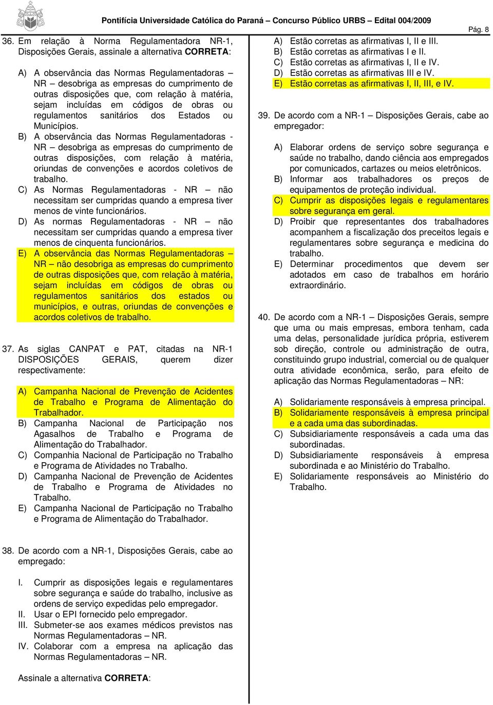 B) A observância das Normas Regulamentadoras - NR desobriga as empresas do cumprimento de outras disposições, com relação à matéria, oriundas de convenções e acordos coletivos de trabalho.