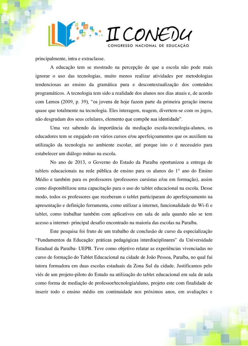 descontextualização dos conteúdos programáticos. A tecnologia tem sido a realidade dos alunos nos dias atuais e, de acordo com Lemos (2009, p.