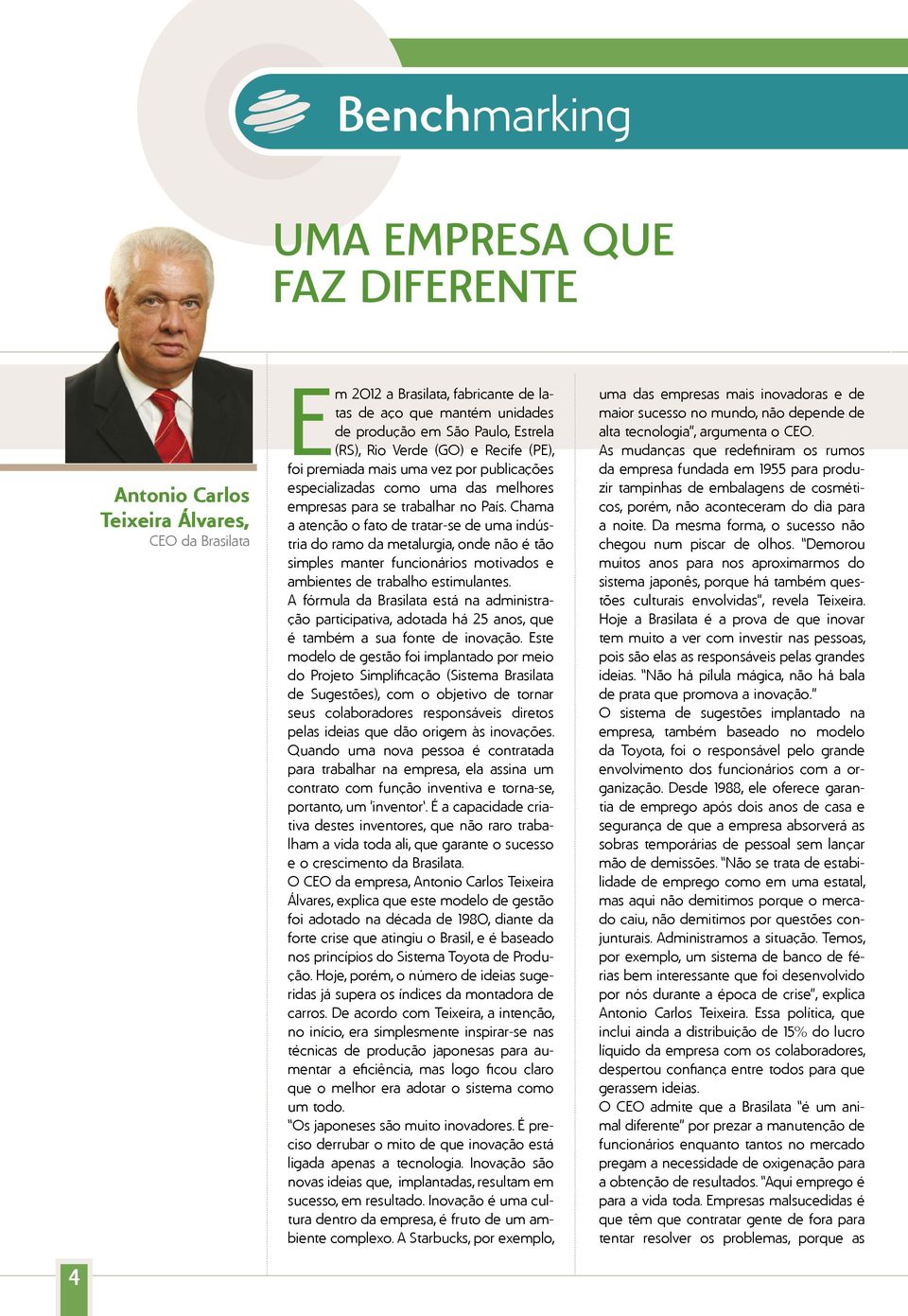 Chama a atenção o fato de tratar-se de uma indústria do ramo da metalurgia, onde não é tão simples manter funcionários motivados e ambientes de trabalho estimulantes.