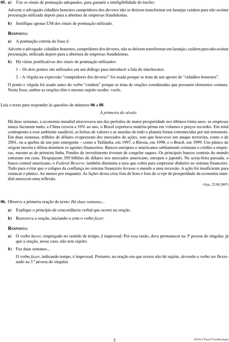 a) A pontuação correta da frase é: Adverte o advogado: cidadãos honestos, cumpridores dos deveres, não se deixem transformar em laranjas; cuidem para não assinar procuração, utilizada depois para a