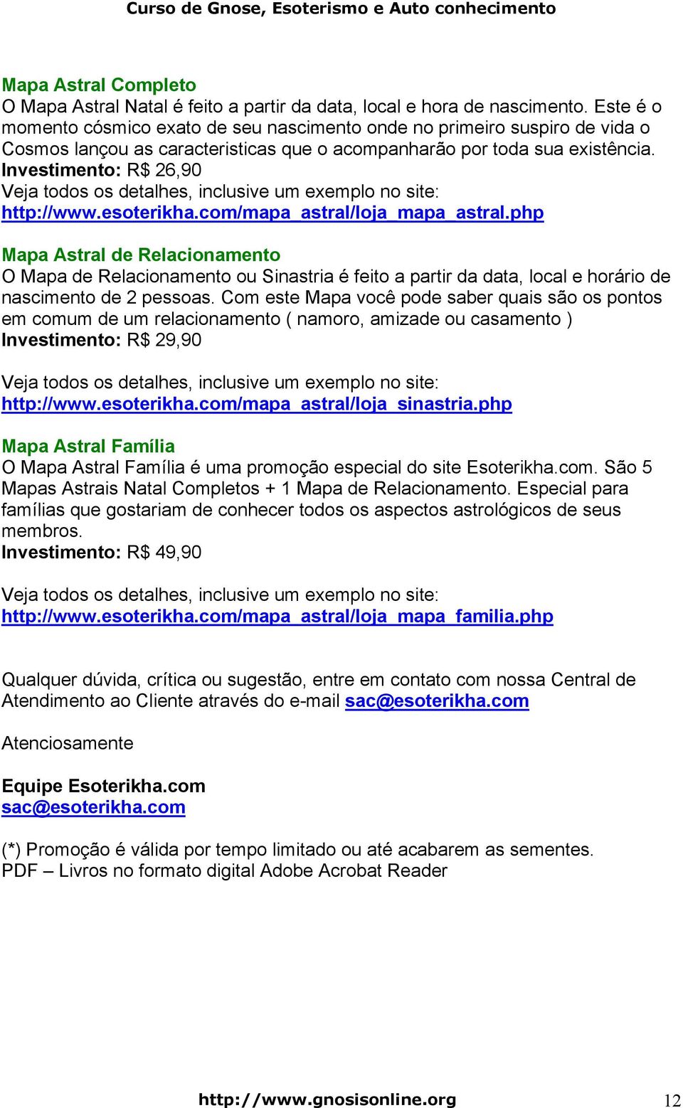 Investimento: R$ 26,90 Veja todos os detalhes, inclusive um exemplo no site: http://www.esoterikha.com/mapa_astral/loja_mapa_astral.