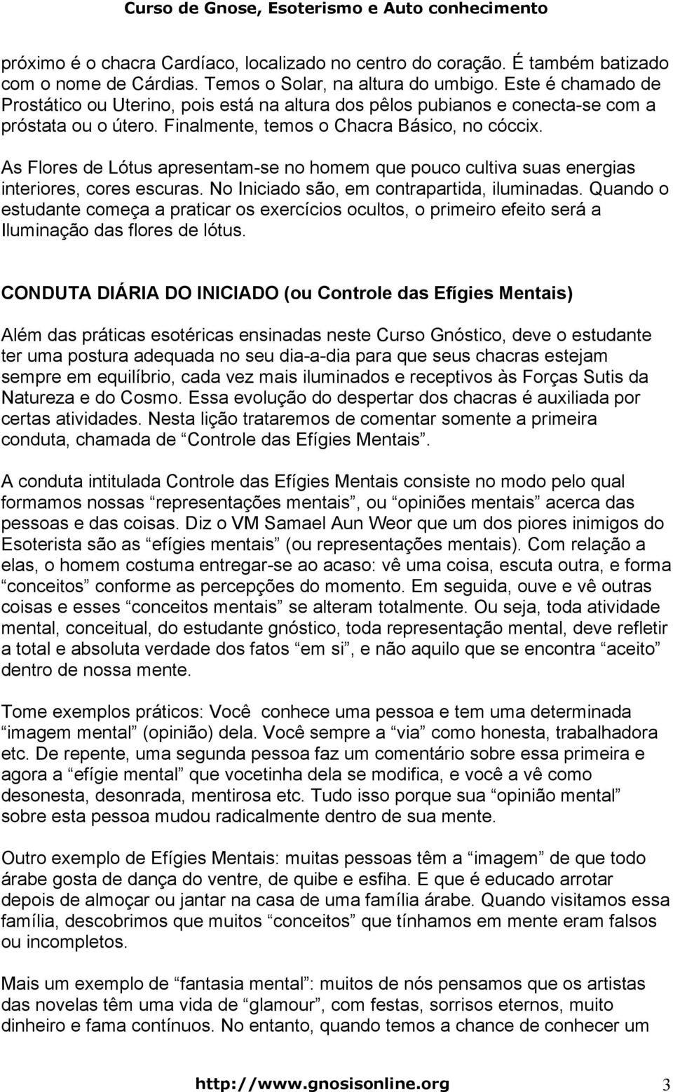 As Flores de Lótus apresentam-se no homem que pouco cultiva suas energias interiores, cores escuras. No Iniciado são, em contrapartida, iluminadas.