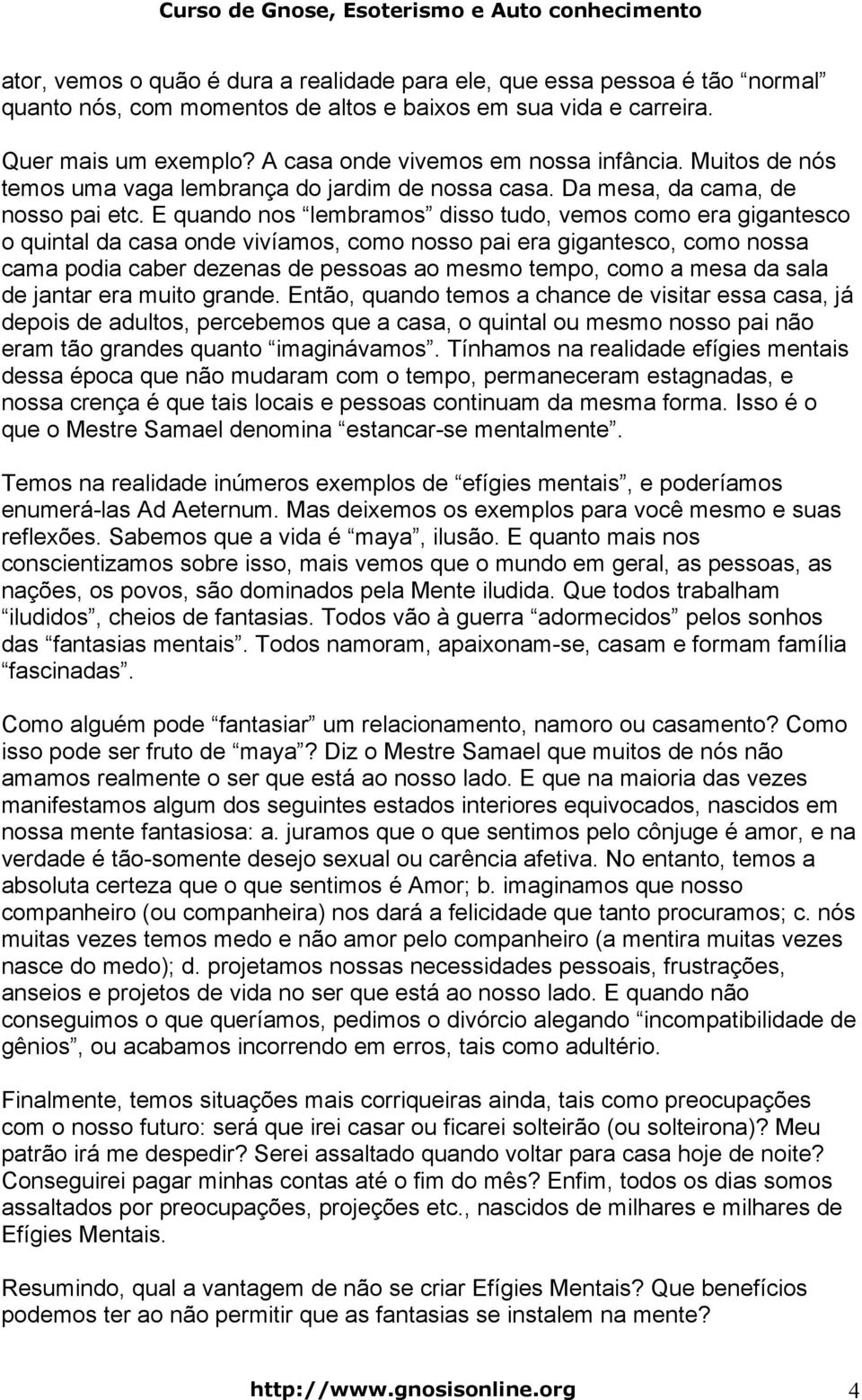 E quando nos lembramos disso tudo, vemos como era gigantesco o quintal da casa onde vivíamos, como nosso pai era gigantesco, como nossa cama podia caber dezenas de pessoas ao mesmo tempo, como a mesa