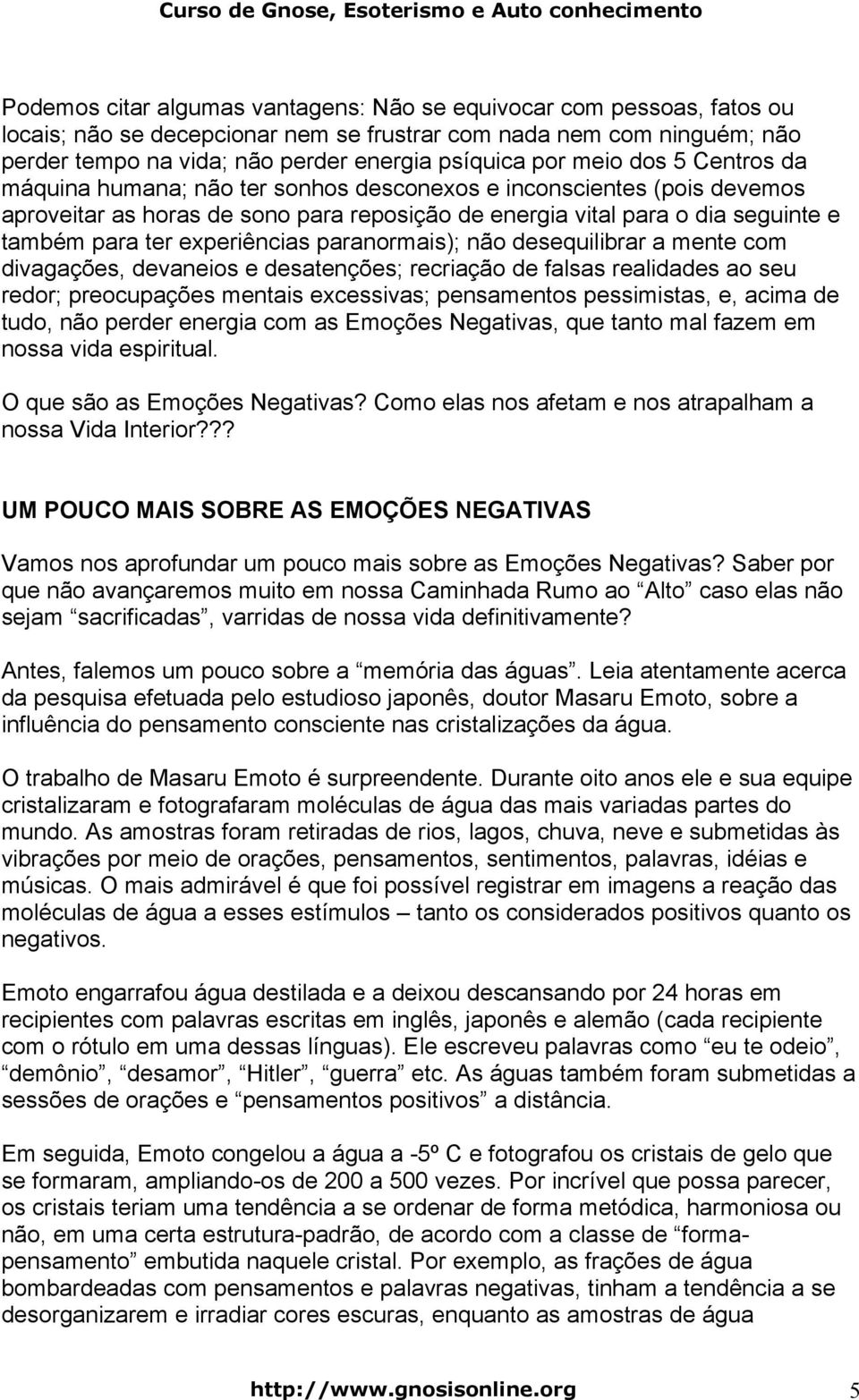 experiências paranormais); não desequilibrar a mente com divagações, devaneios e desatenções; recriação de falsas realidades ao seu redor; preocupações mentais excessivas; pensamentos pessimistas, e,