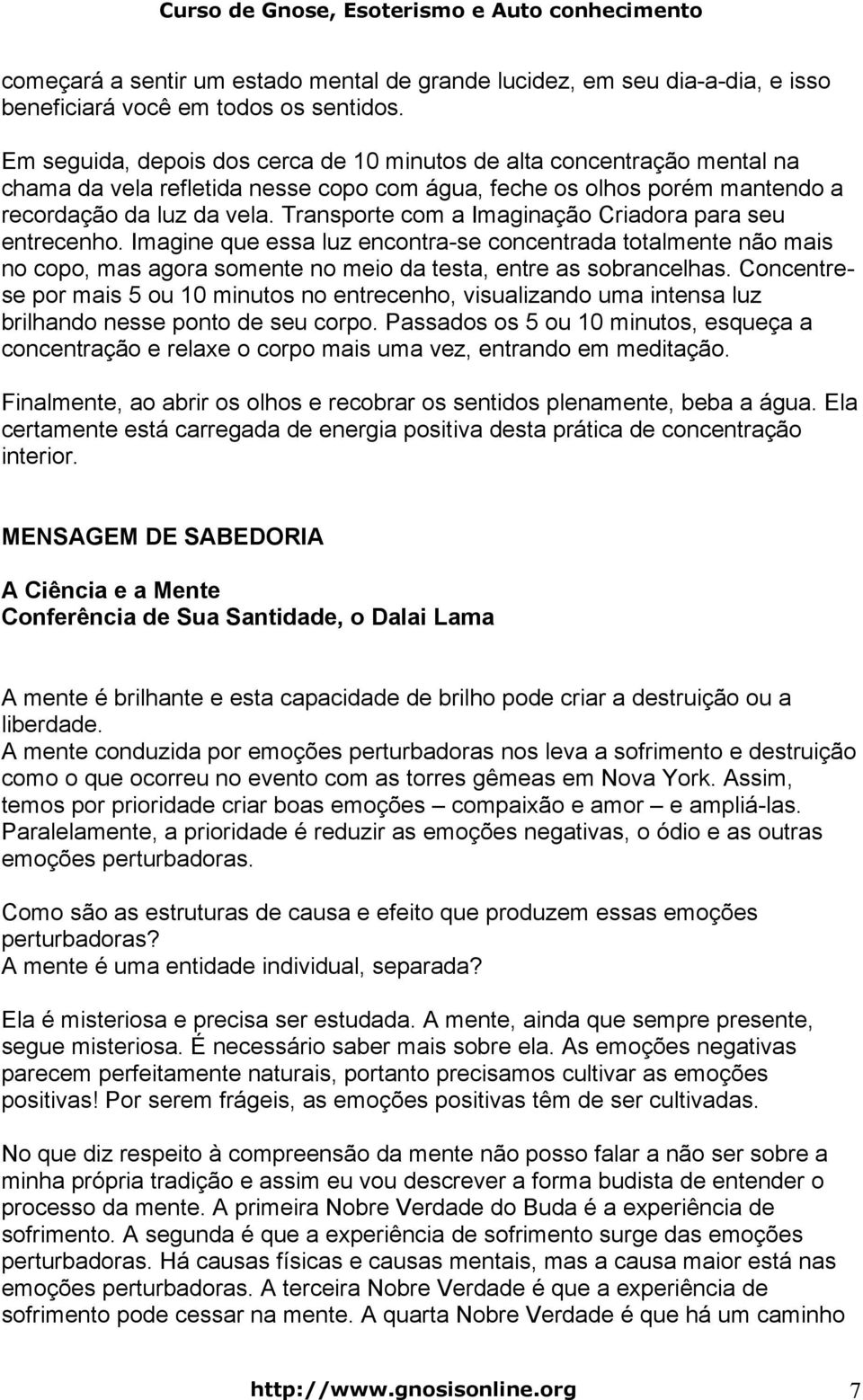 Transporte com a Imaginação Criadora para seu entrecenho. Imagine que essa luz encontra-se concentrada totalmente não mais no copo, mas agora somente no meio da testa, entre as sobrancelhas.