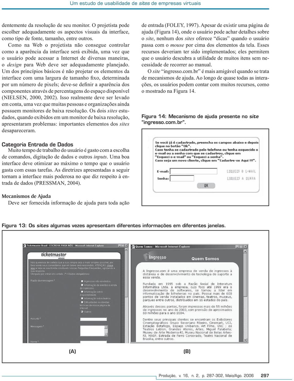 Como na Web o projetista não consegue controlar como a aparência da interface será exibida, uma vez que o usuário pode acessar a Internet de diversas maneiras, o design para Web deve ser