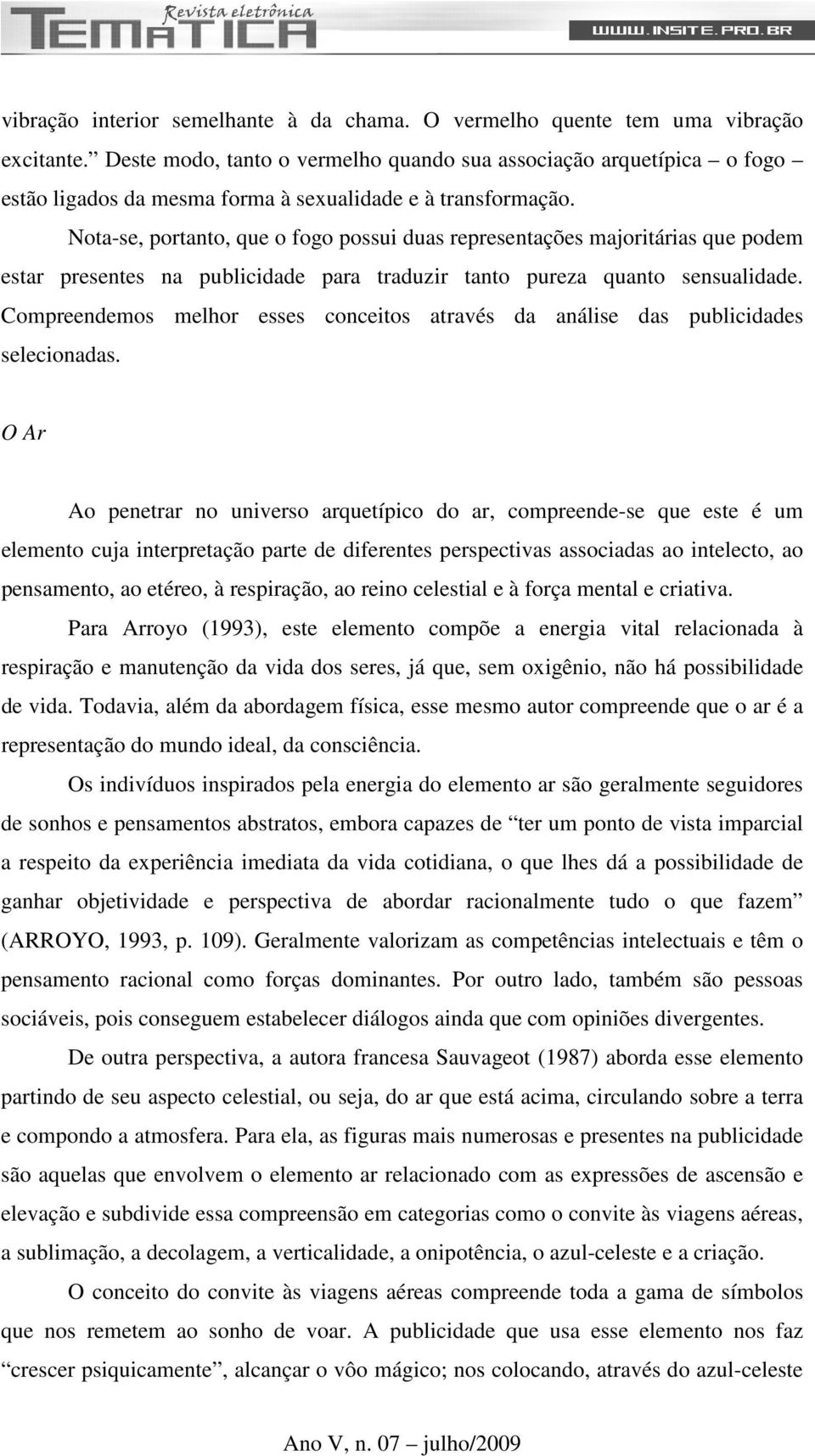 Nota-se, portanto, que o fogo possui duas representações majoritárias que podem estar presentes na publicidade para traduzir tanto pureza quanto sensualidade.