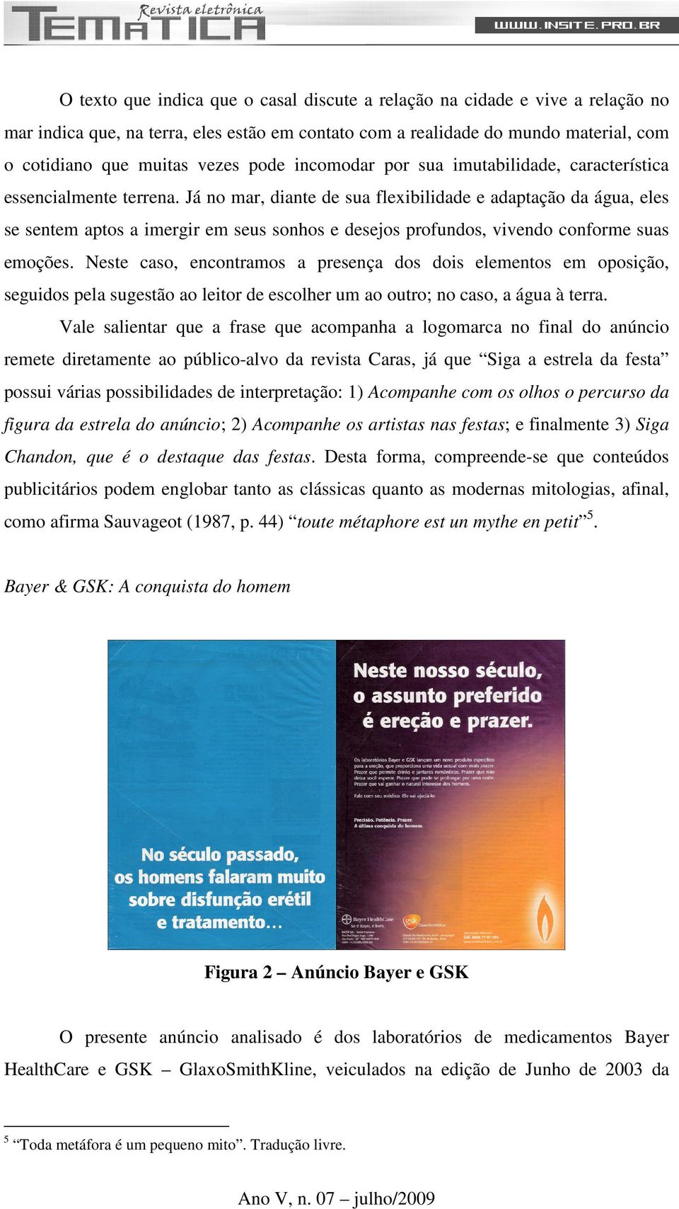 Já no mar, diante de sua flexibilidade e adaptação da água, eles se sentem aptos a imergir em seus sonhos e desejos profundos, vivendo conforme suas emoções.