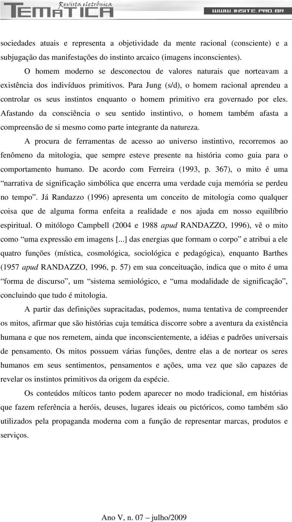 Para Jung (s/d), o homem racional aprendeu a controlar os seus instintos enquanto o homem primitivo era governado por eles.