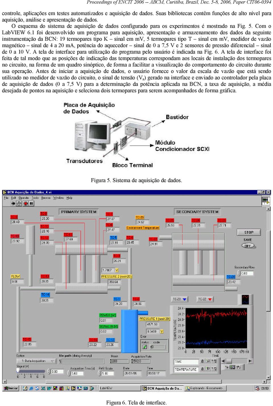 1 foi desenvolvido um programa para aquisição, apresentação e armazenamento dos dados da seguinte instrumentação da BCN: 19 termopares tipo K sinal em mv, 5 termopares tipo T sinal em mv, medidor de