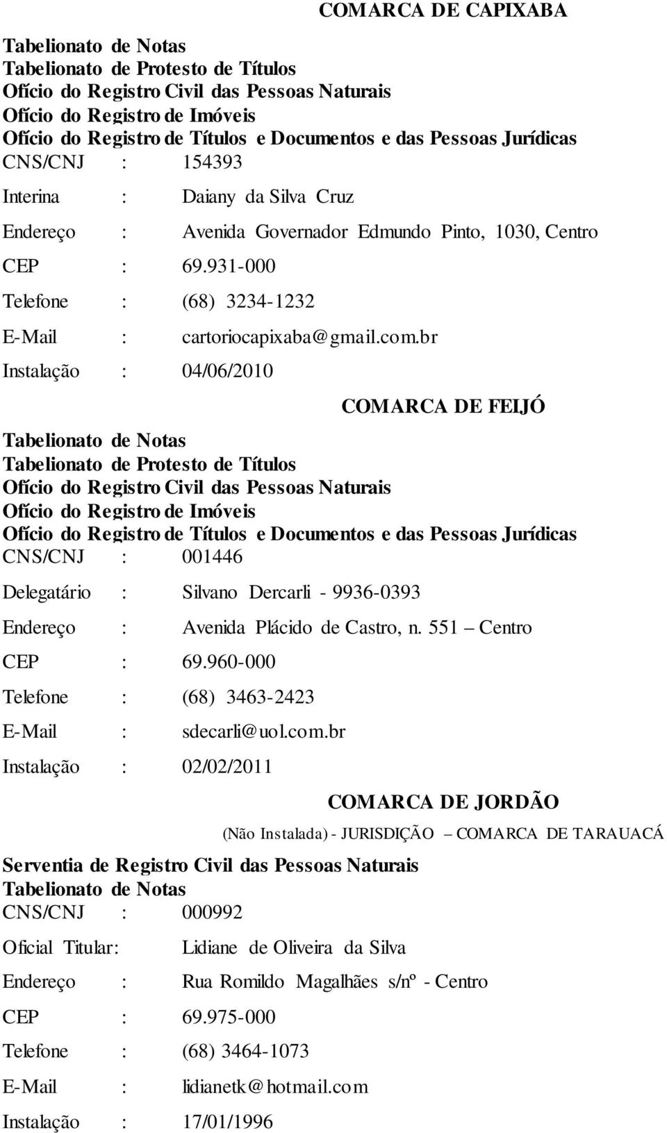 br Instalação : 04/06/2010 COMARCA DE FEIJÓ CNS/CNJ : 001446 Delegatário : Silvano Dercarli - 9936-0393 Endereço : Avenida Plácido de Castro, n. 551 Centro CEP : 69.