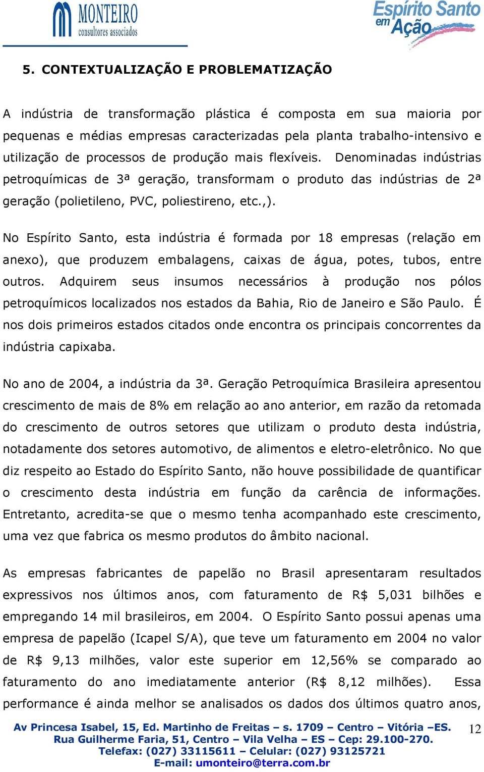 No Espírito Santo, esta indústria é formada por 18 empresas (relação em anexo), que produzem embalagens, caixas de água, potes, tubos, entre outros.