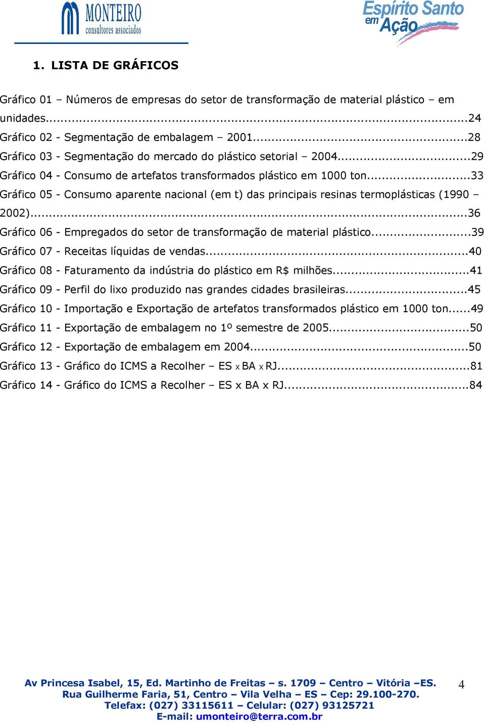 ..33 Gráfico 05 - Consumo aparente nacional (em t) das principais resinas termoplásticas (1990 2002)...36 Gráfico 06 - Empregados do setor de transformação de material plástico.