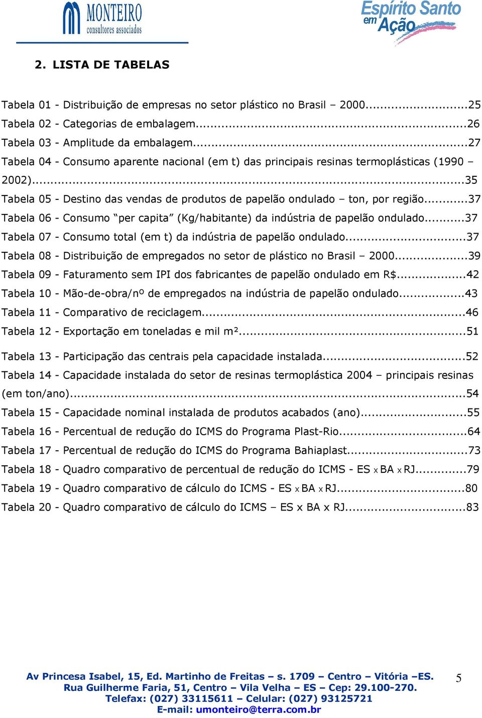 ..37 Tabela 06 - Consumo per capita (Kg/habitante) da indústria de papelão ondulado...37 Tabela 07 - Consumo total (em t) da indústria de papelão ondulado.