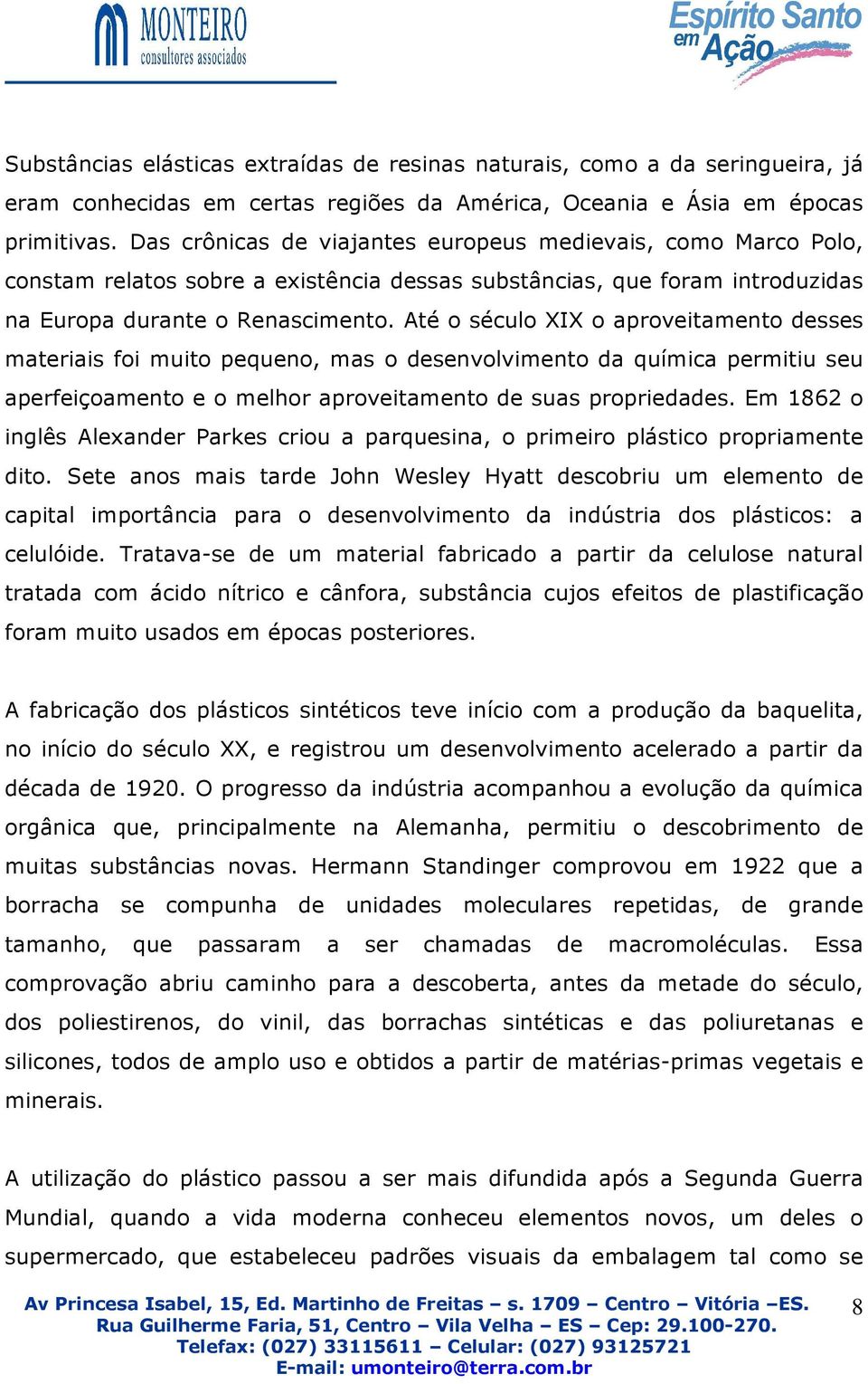 Até o século XIX o aproveitamento desses materiais foi muito pequeno, mas o desenvolvimento da química permitiu seu aperfeiçoamento e o melhor aproveitamento de suas propriedades.