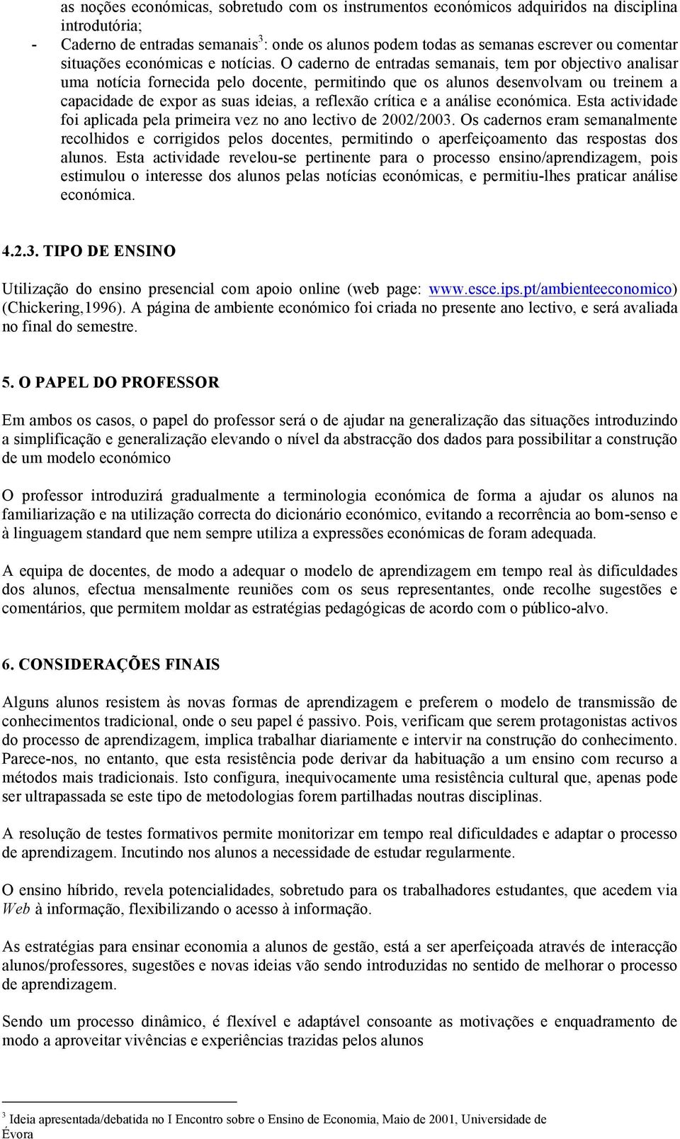 O caderno de entradas semanais, tem por objectivo analisar uma notícia fornecida pelo docente, permitindo que os alunos desenvolvam ou treinem a capacidade de expor as suas ideias, a reflexão crítica