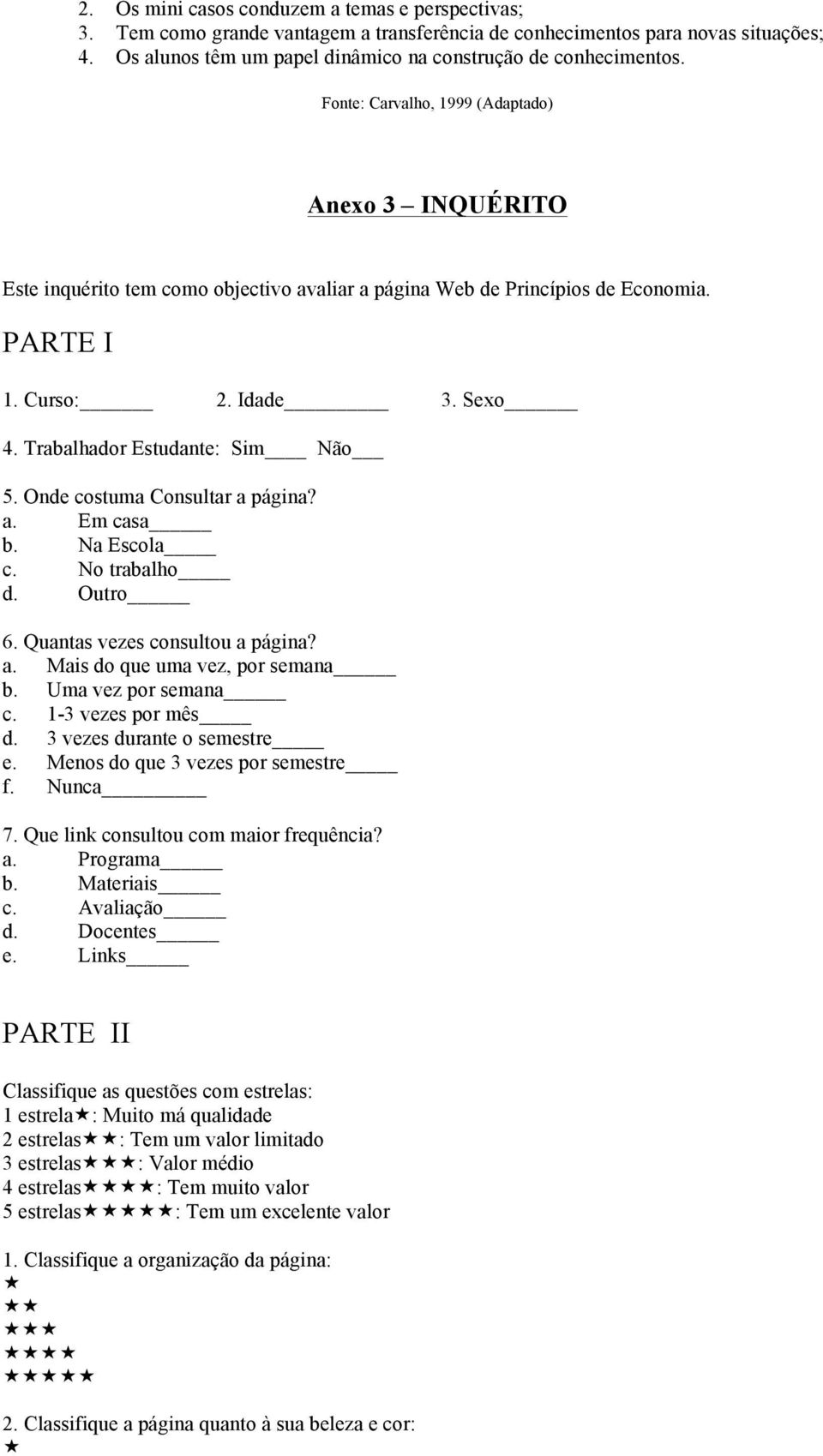 Trabalhador Estudante: Sim Não 5. Onde costuma Consultar a página? a. Em casa b. Na Escola c. No trabalho d. Outro 6. Quantas vezes consultou a página? a. Mais do que uma vez, por semana b.