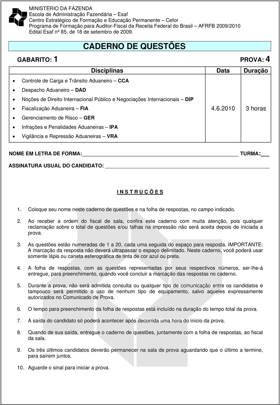 Internacionais DIP Fiscalização Aduaneira FIA Gerenciamento de Risco GER Infrações e Penalidades Aduaneiras IPA Vigilância e Repressão Aduaneiras VRA 4.6.