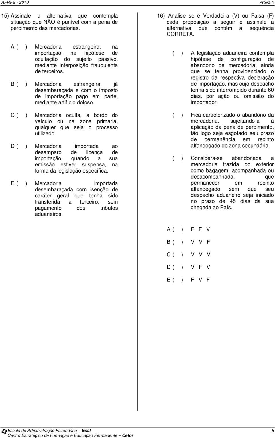 B ( ) Mercadoria estrangeira, já desembaraçada e com o imposto de importação pago em parte, mediante artifício doloso.