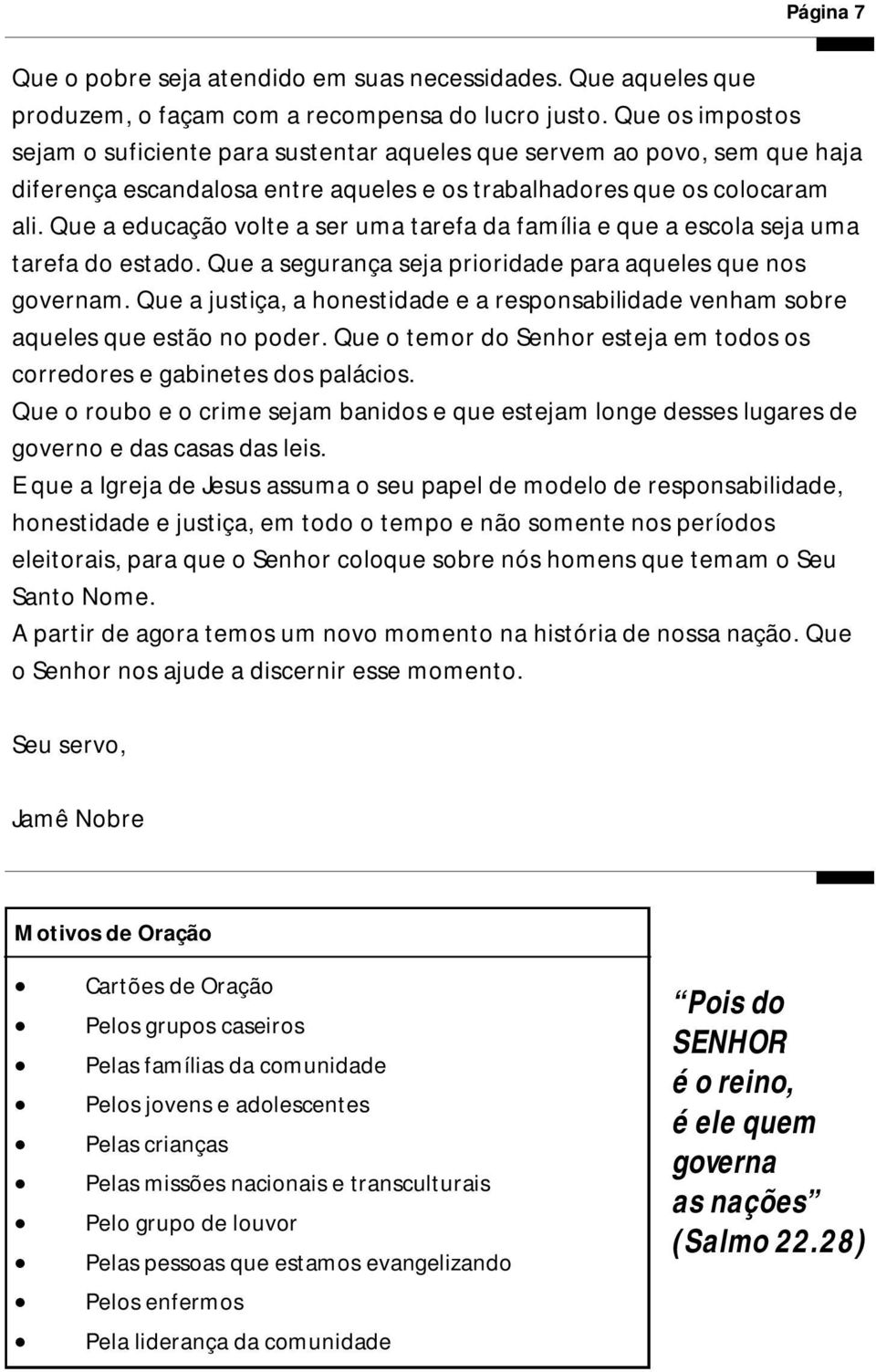 Que a educação volte a ser uma tarefa da família e que a escola seja uma tarefa do estado. Que a segurança seja prioridade para aqueles que nos governam.